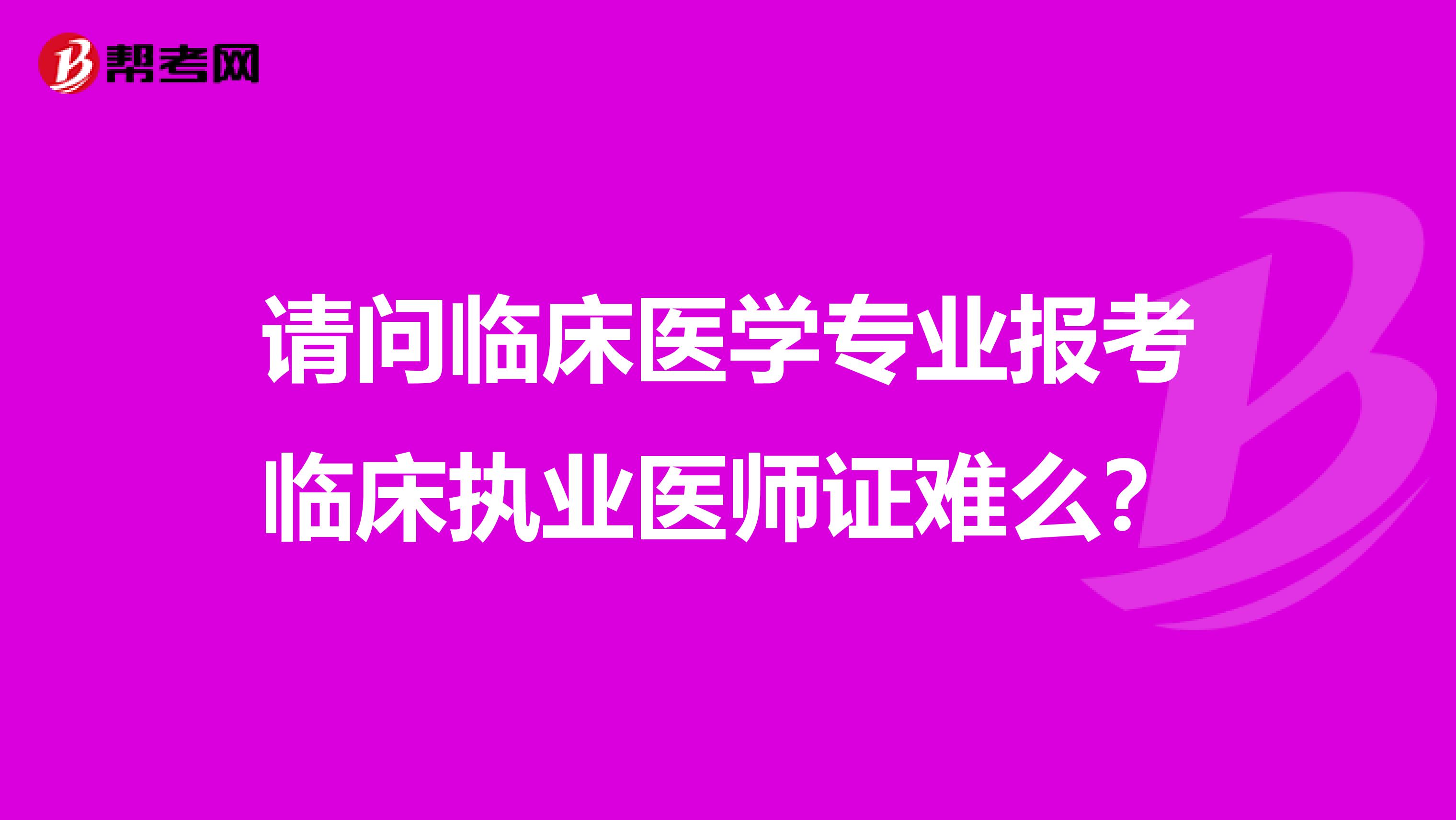 请问临床医学专业报考临床执业医师证难么?
