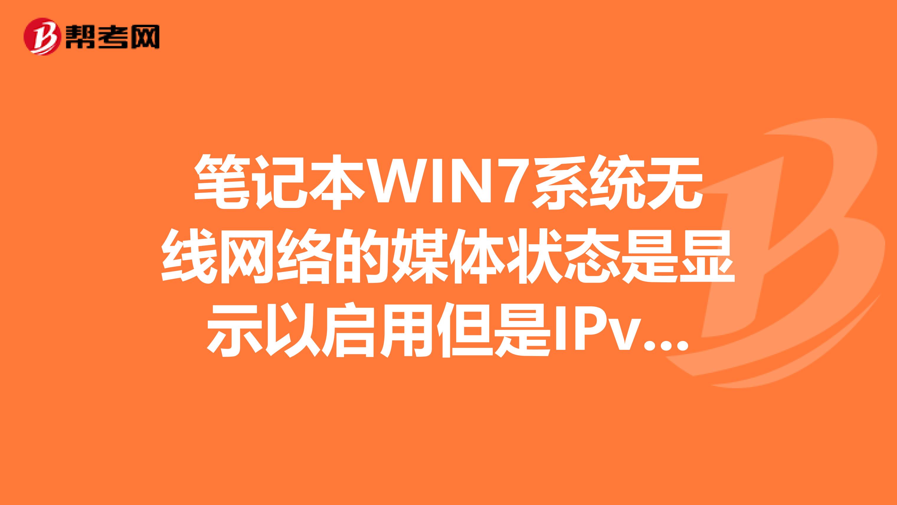 笔记本WIN7系统无线网络的媒体状态是显示以启用但是IPv4和IPv6连接都是无网络访问权限求专业人士解惑