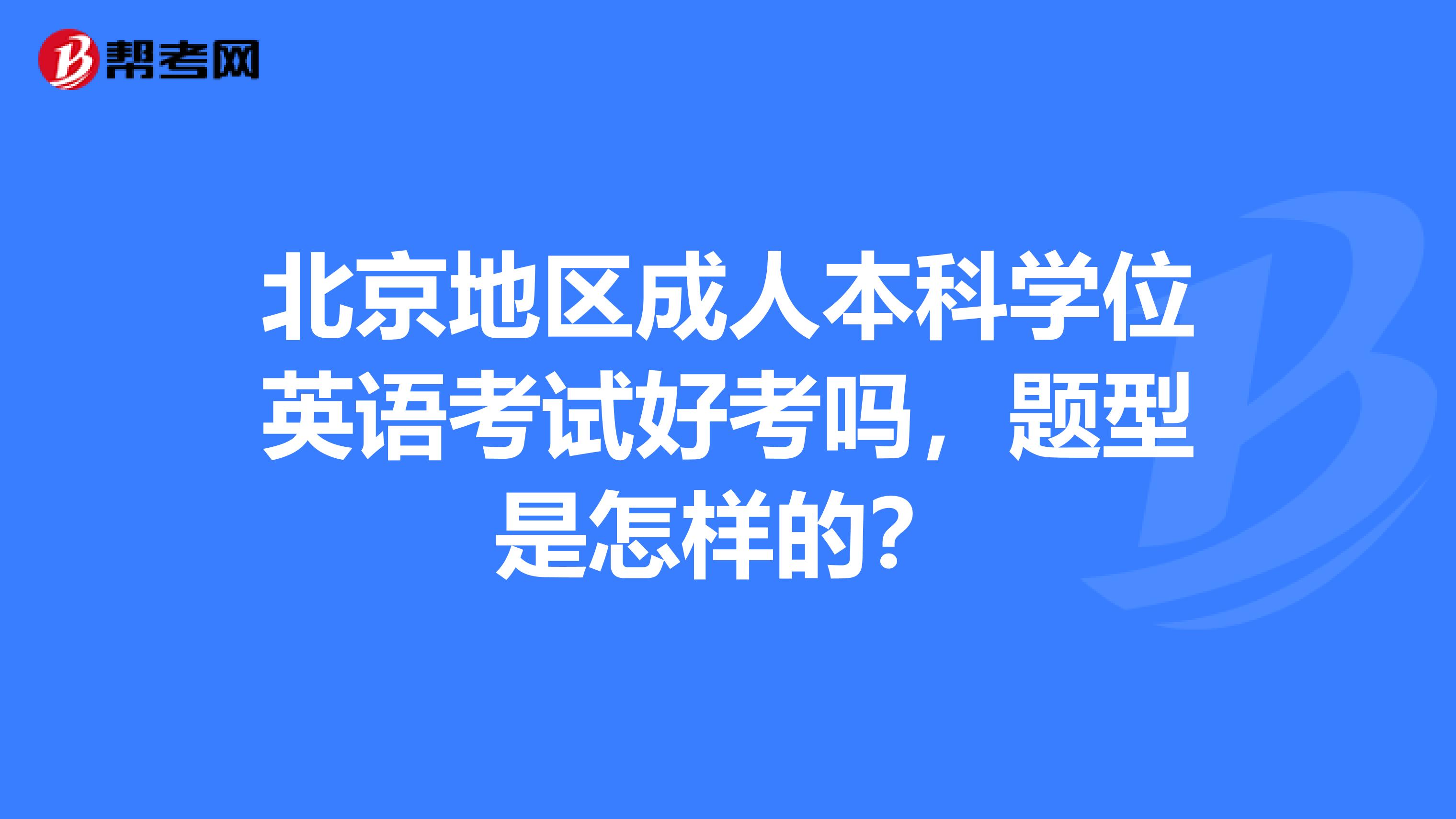 北京地区成人本科学位英语考试好考吗，题型是怎样的？