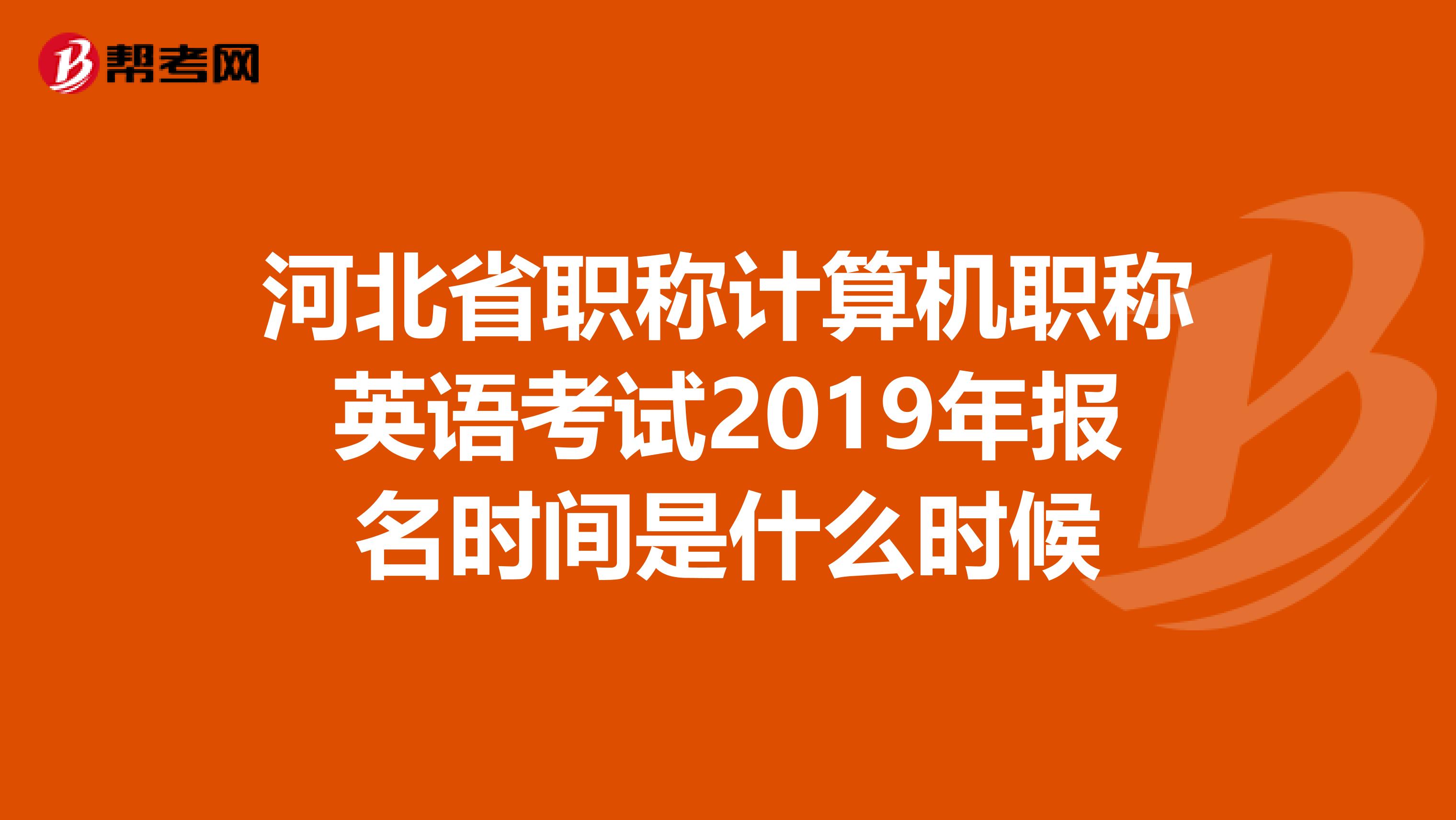 河北省职称计算机职称英语考试2019年报名时间是什么时候