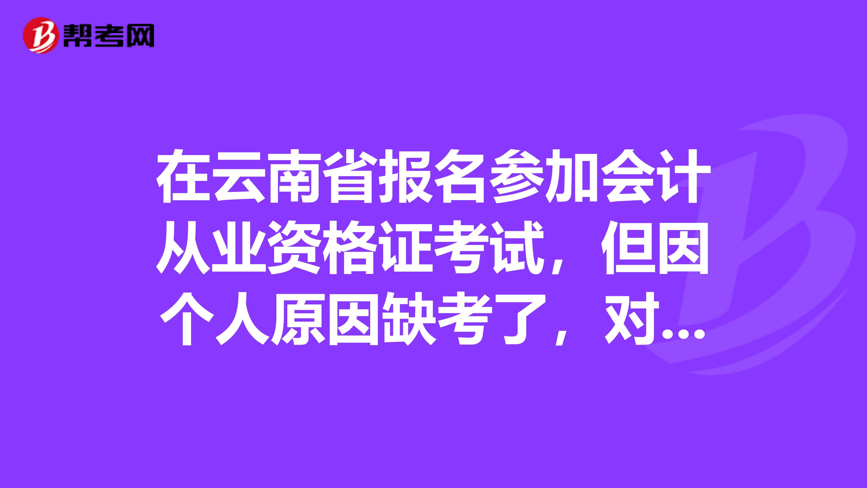 在云南省报名参加会计从业资格证考试，但因个人原因缺考了，对下次报名参加考试有影响吗？