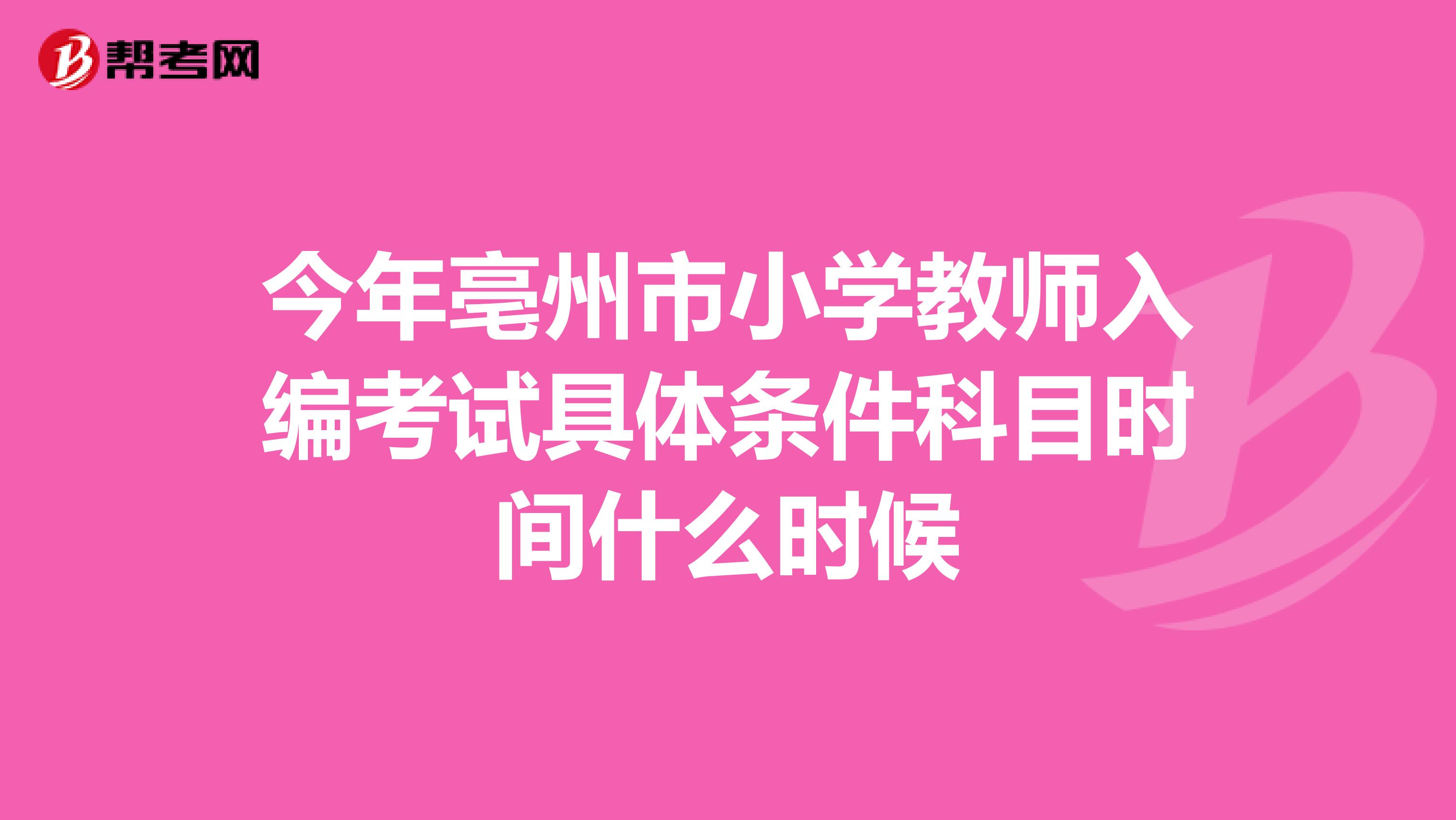 今年亳州市小学教师入编考试具体条件科目时间什么时候