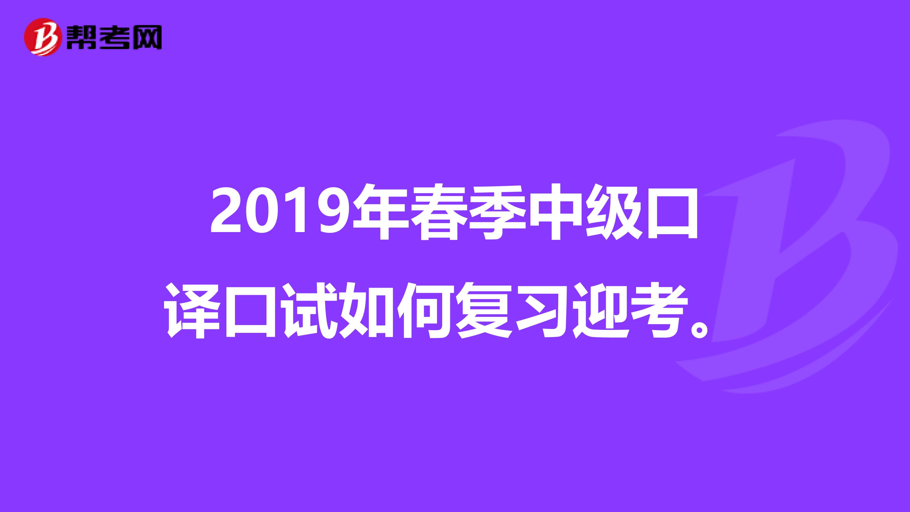 2019年春季中级口译口试如何复习迎考。