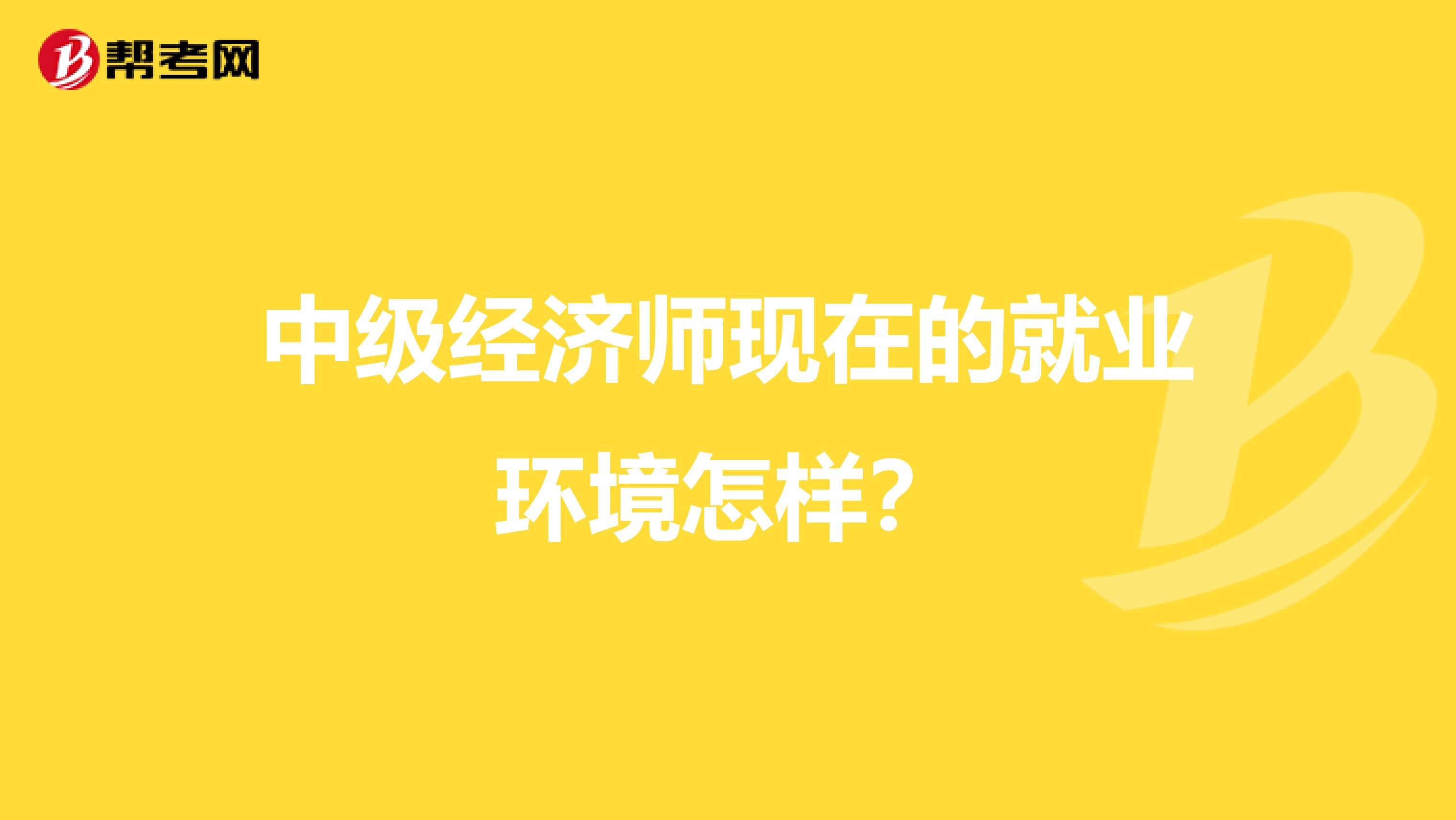 中级经济师现在的就业环境怎样?