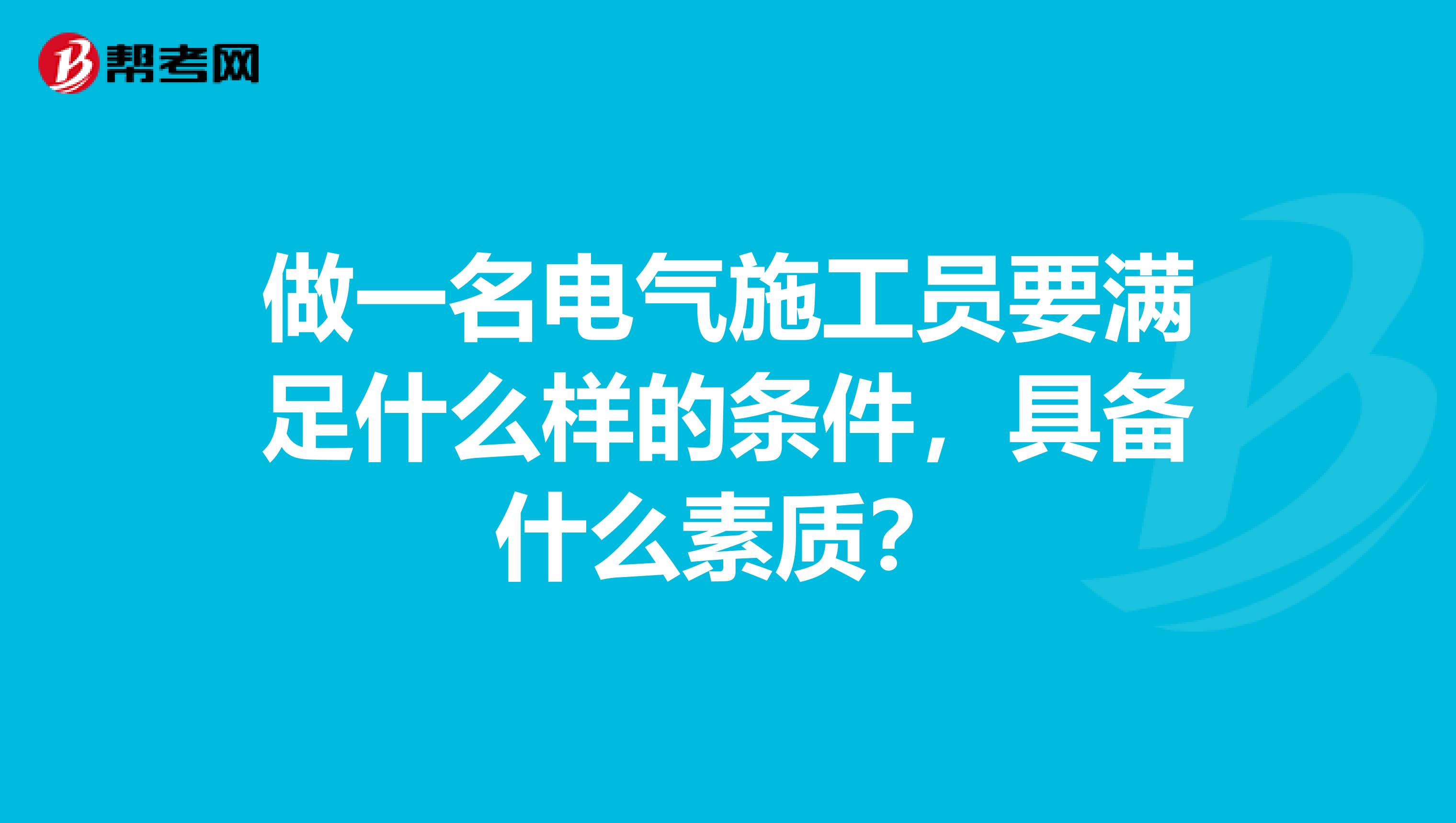 做一名电气施工员要满足什么样的条件，具备什么素质？