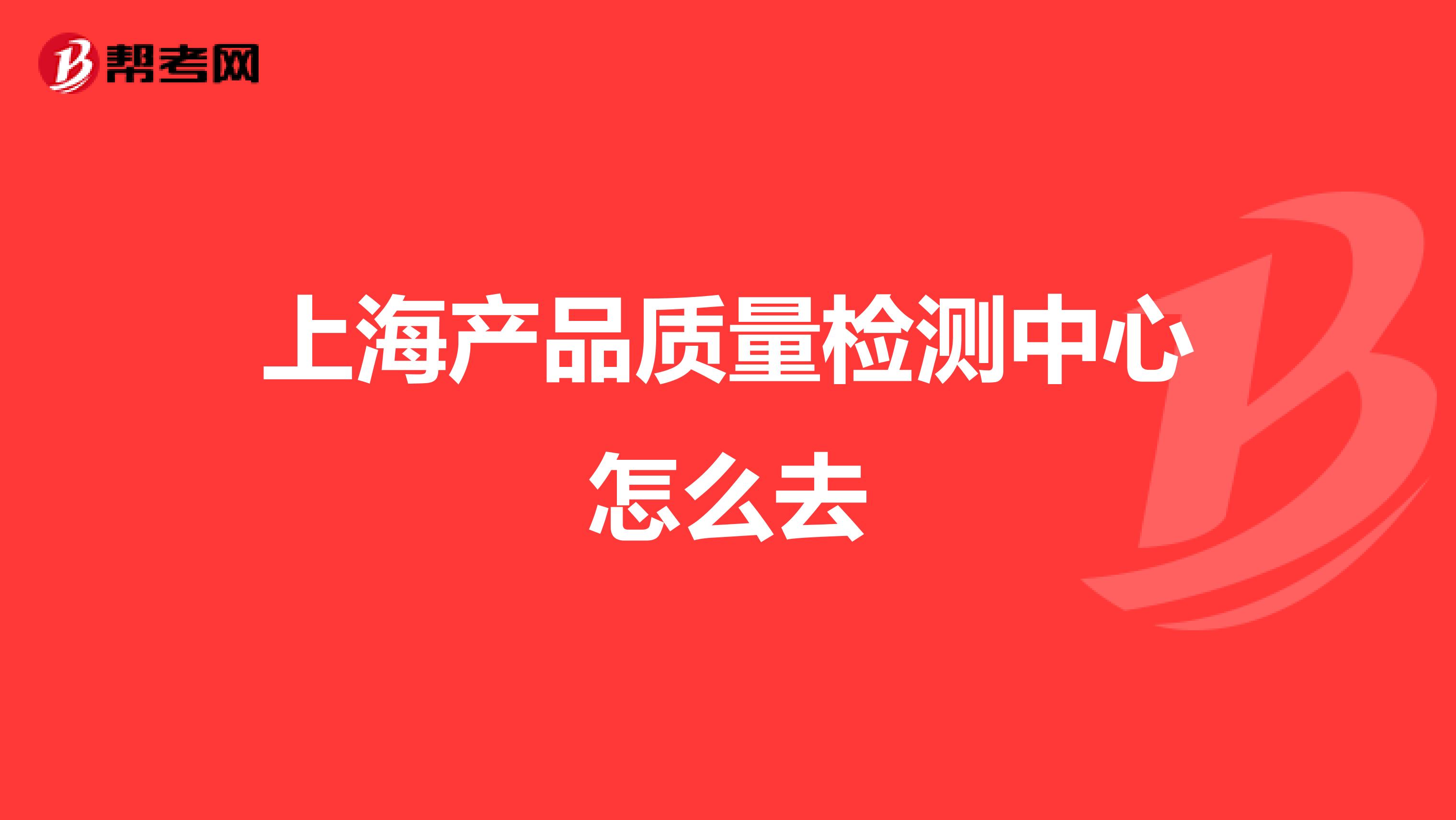 上海产品质量检测中心怎么去