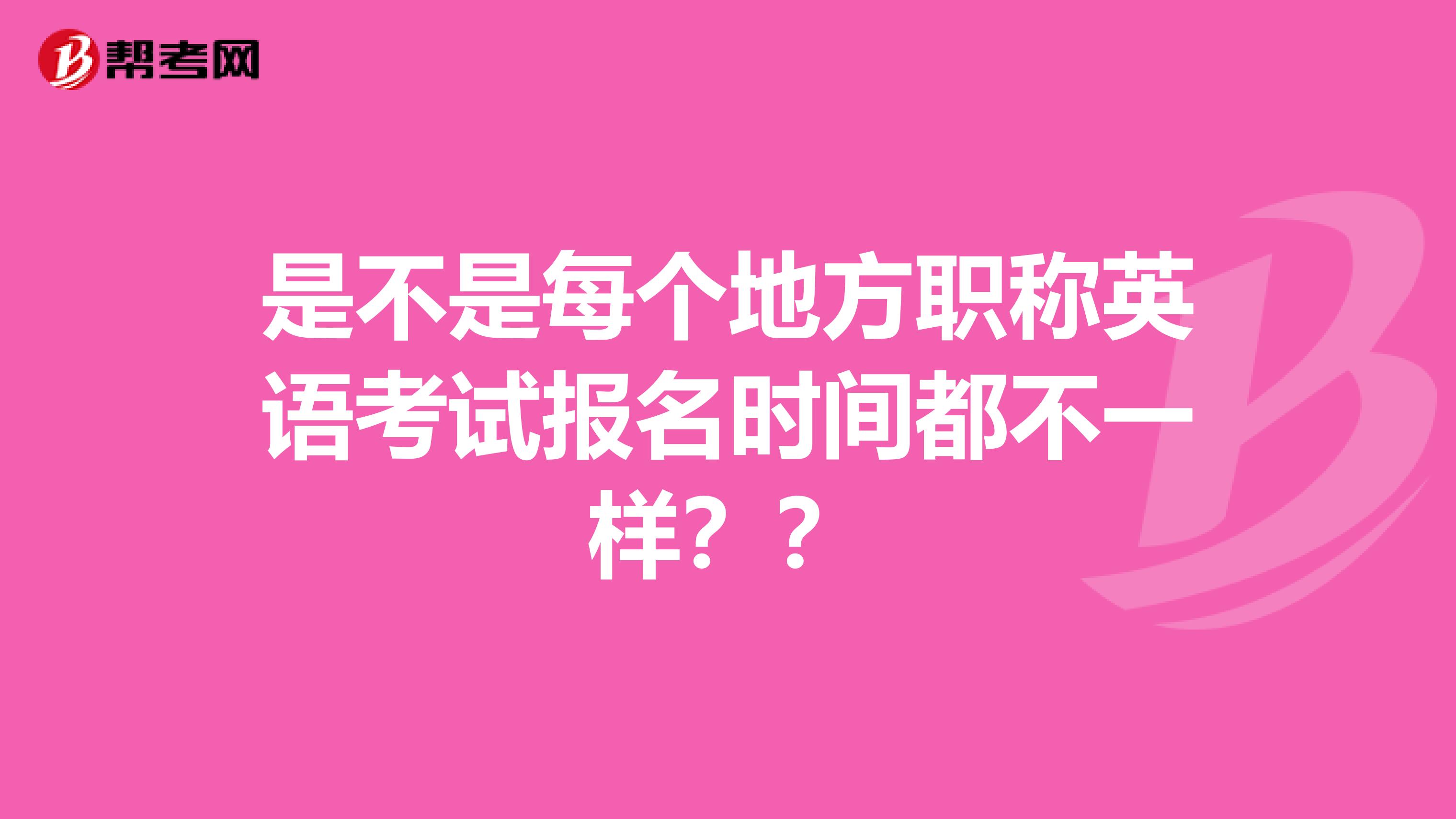 是不是每个地方职称英语考试报名时间都不一样？？