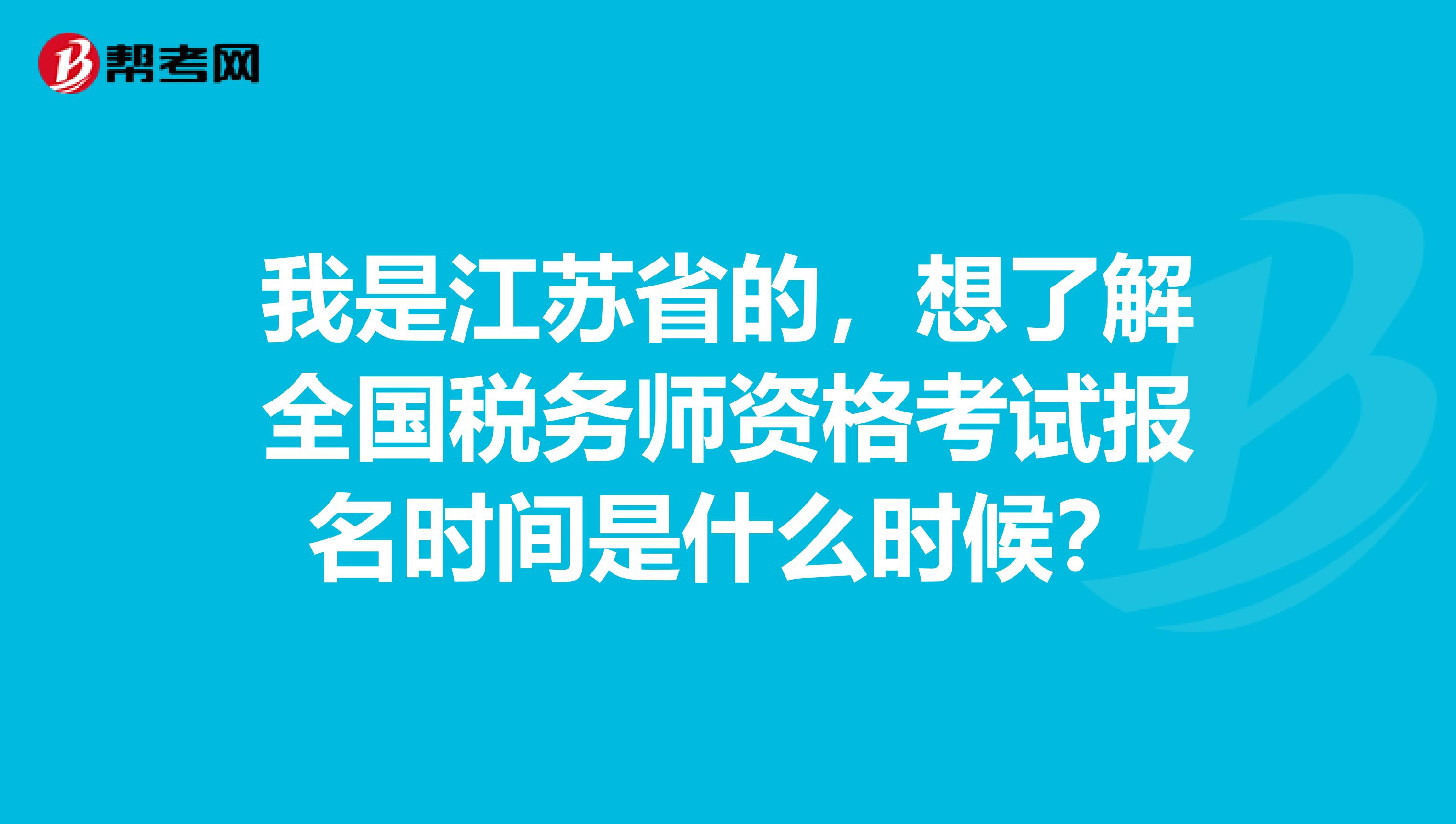 我是江苏省的,想了解全国税务师资格考试报名时间是什么时候?