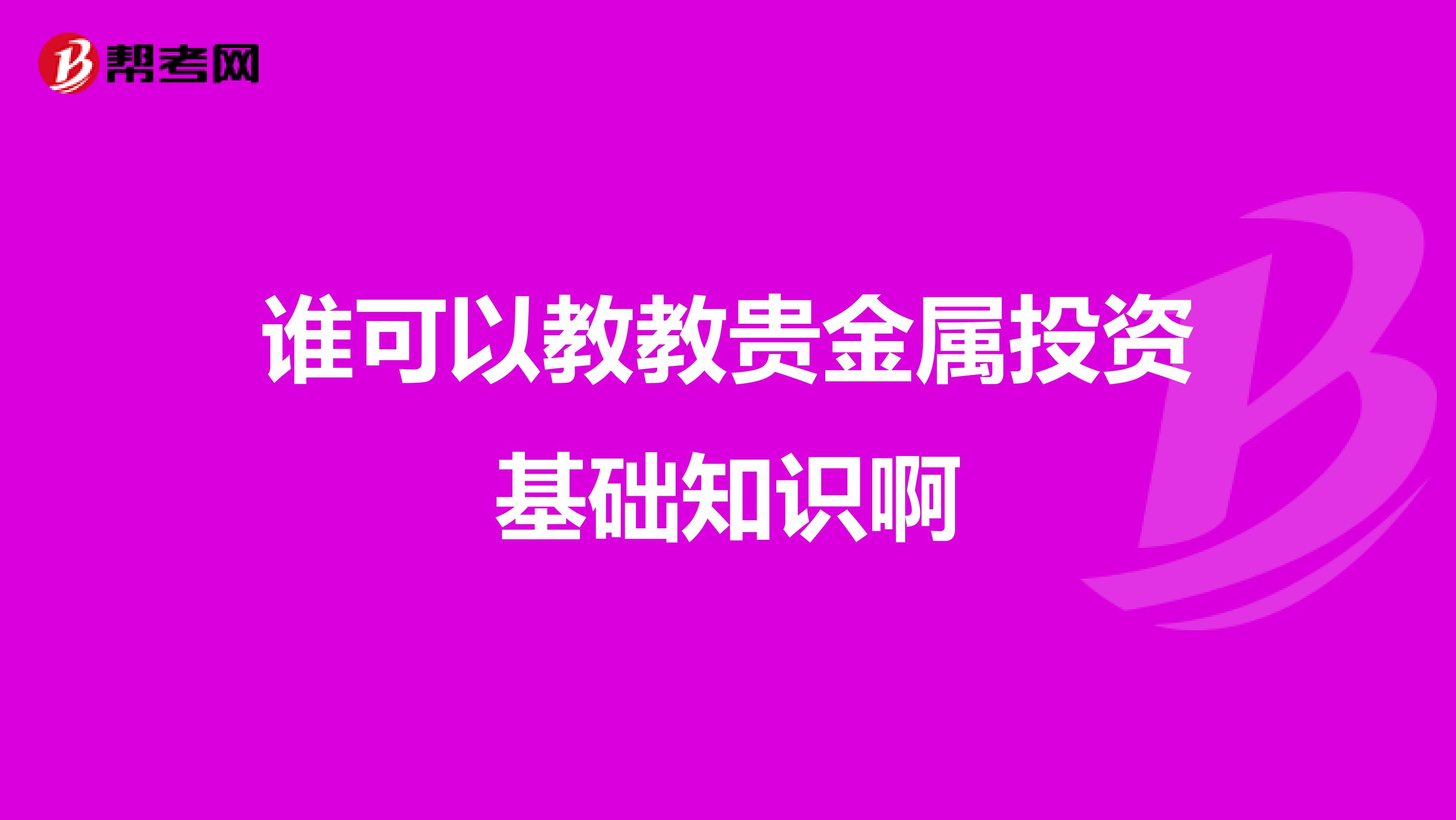 谁可以教教贵金属投资基础知识啊