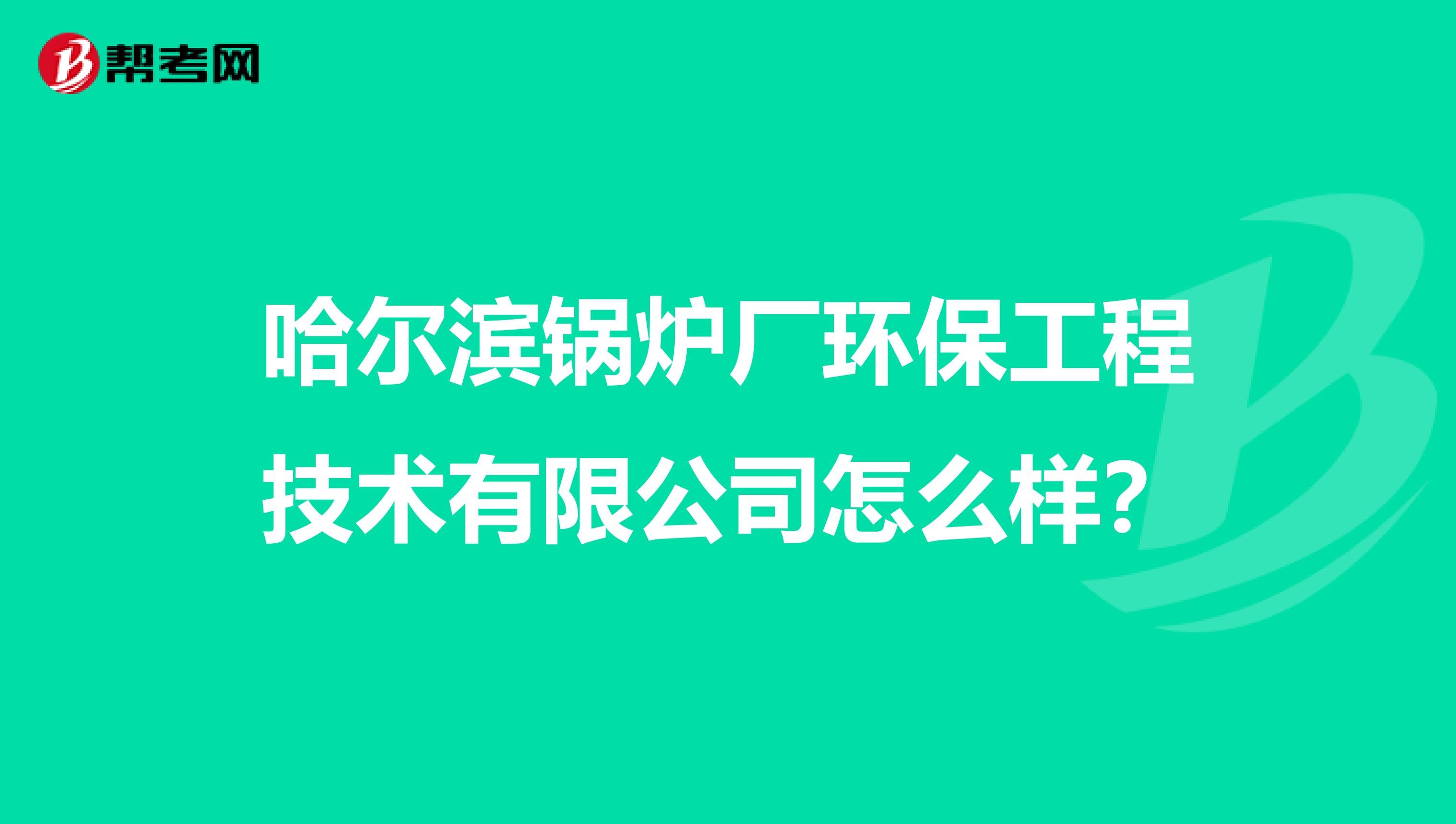 哈尔滨锅炉厂环保工程技术有限公司怎么样？