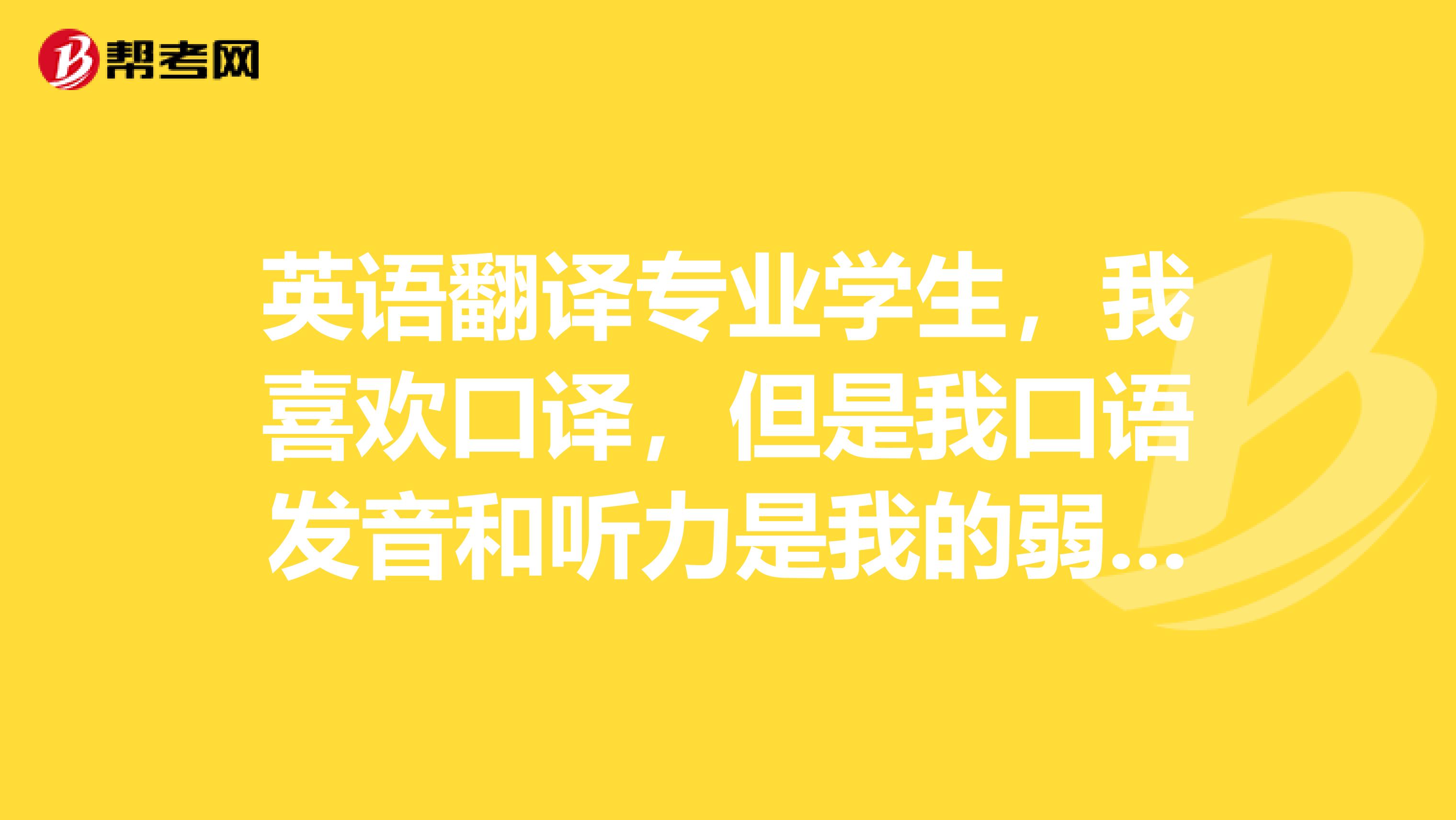 英语翻译专业学生,我喜欢口译,但是我口语发音和听力是我的弱项,所以就在纠结是选口译还是笔译?