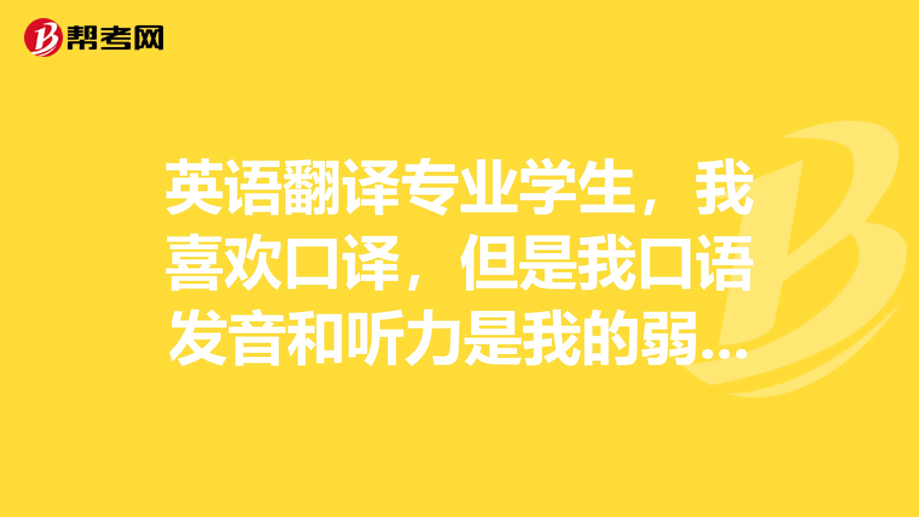 英语翻译专业学生，我喜欢口译，但是我口语发音和听力是我的弱项，所以就在纠结是选口译还是笔译？