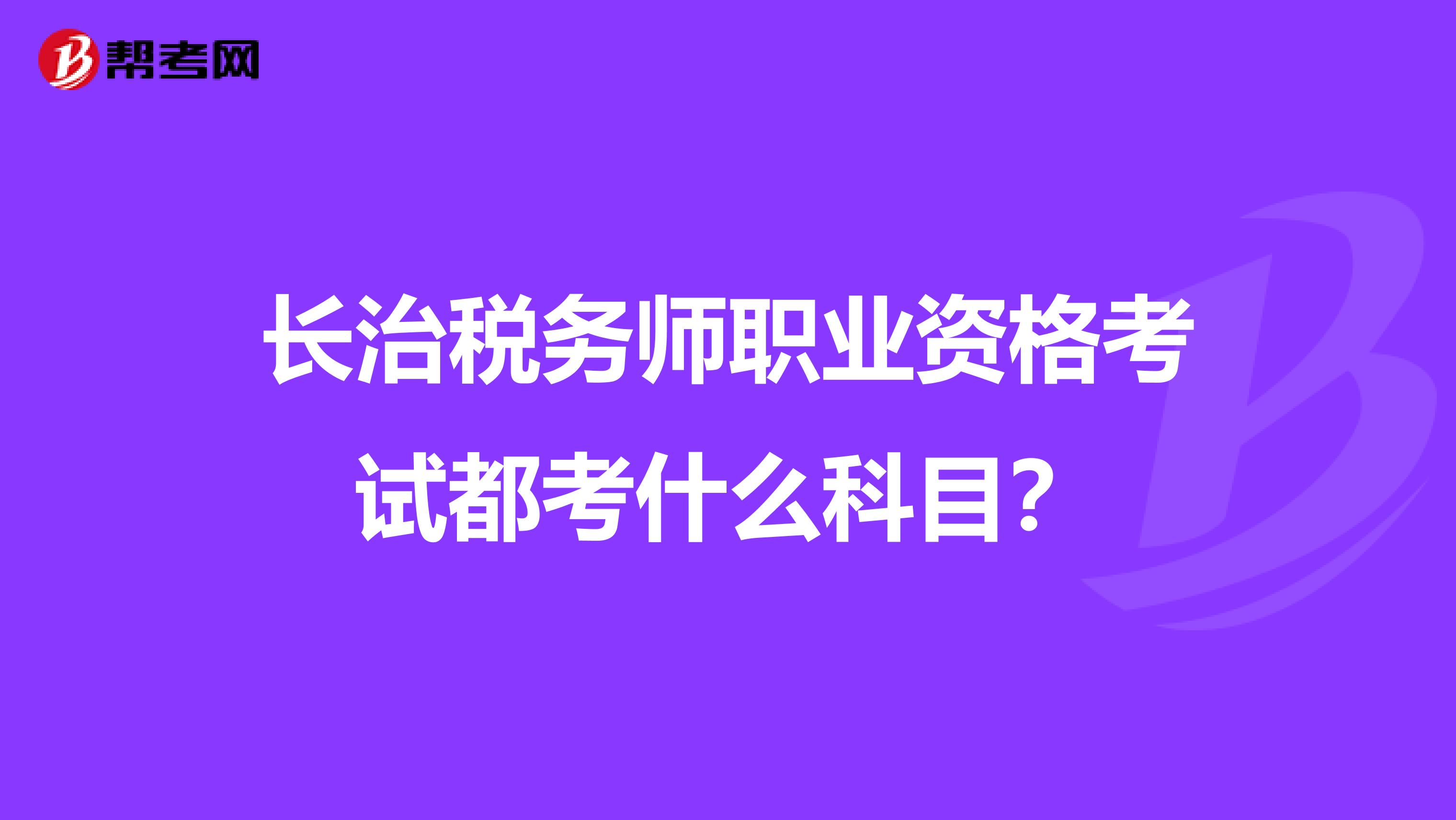 长治税务师职业资格考试都考什么科目？