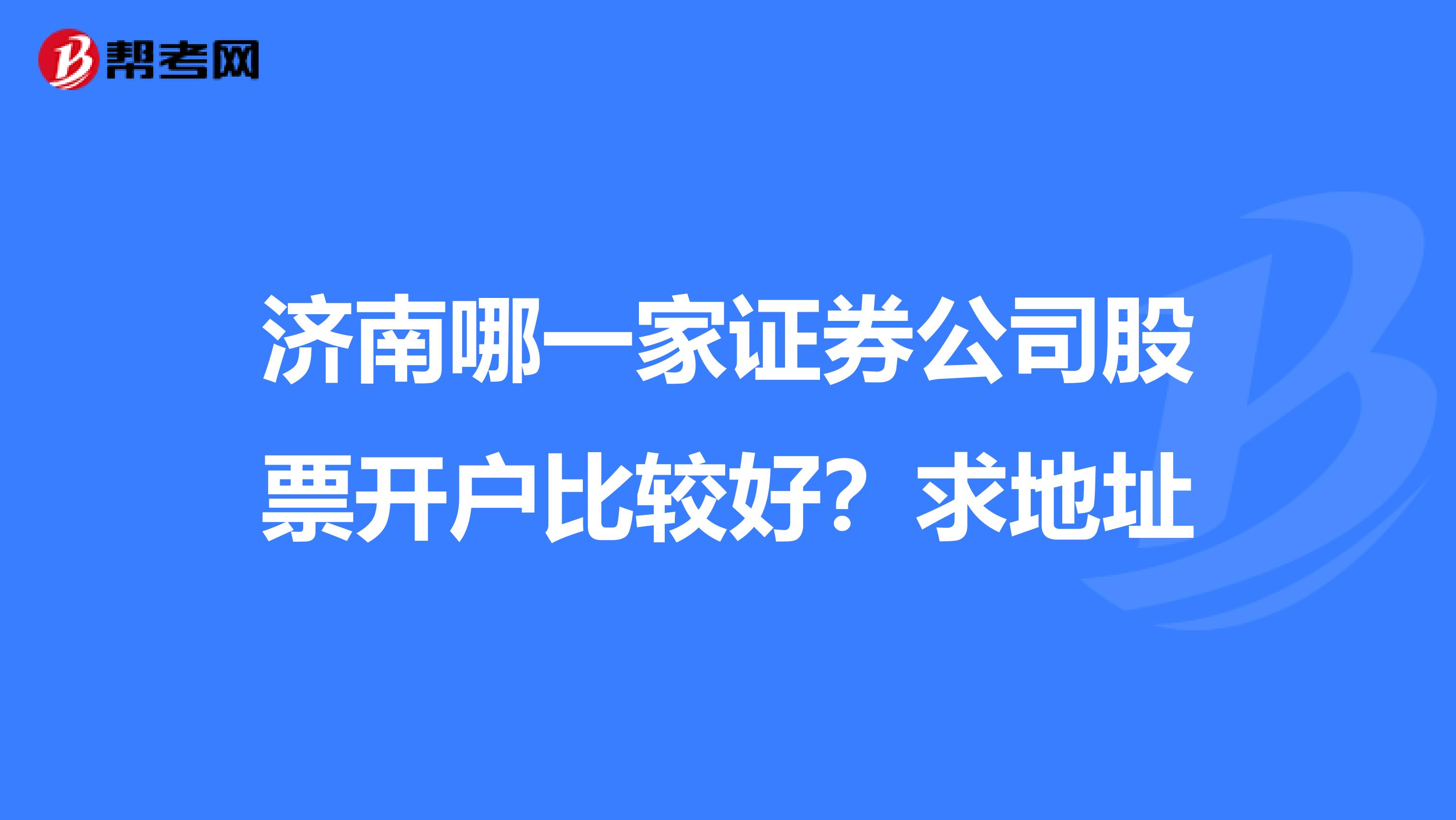 济南哪一家证券公司股票开户比较好？求地址