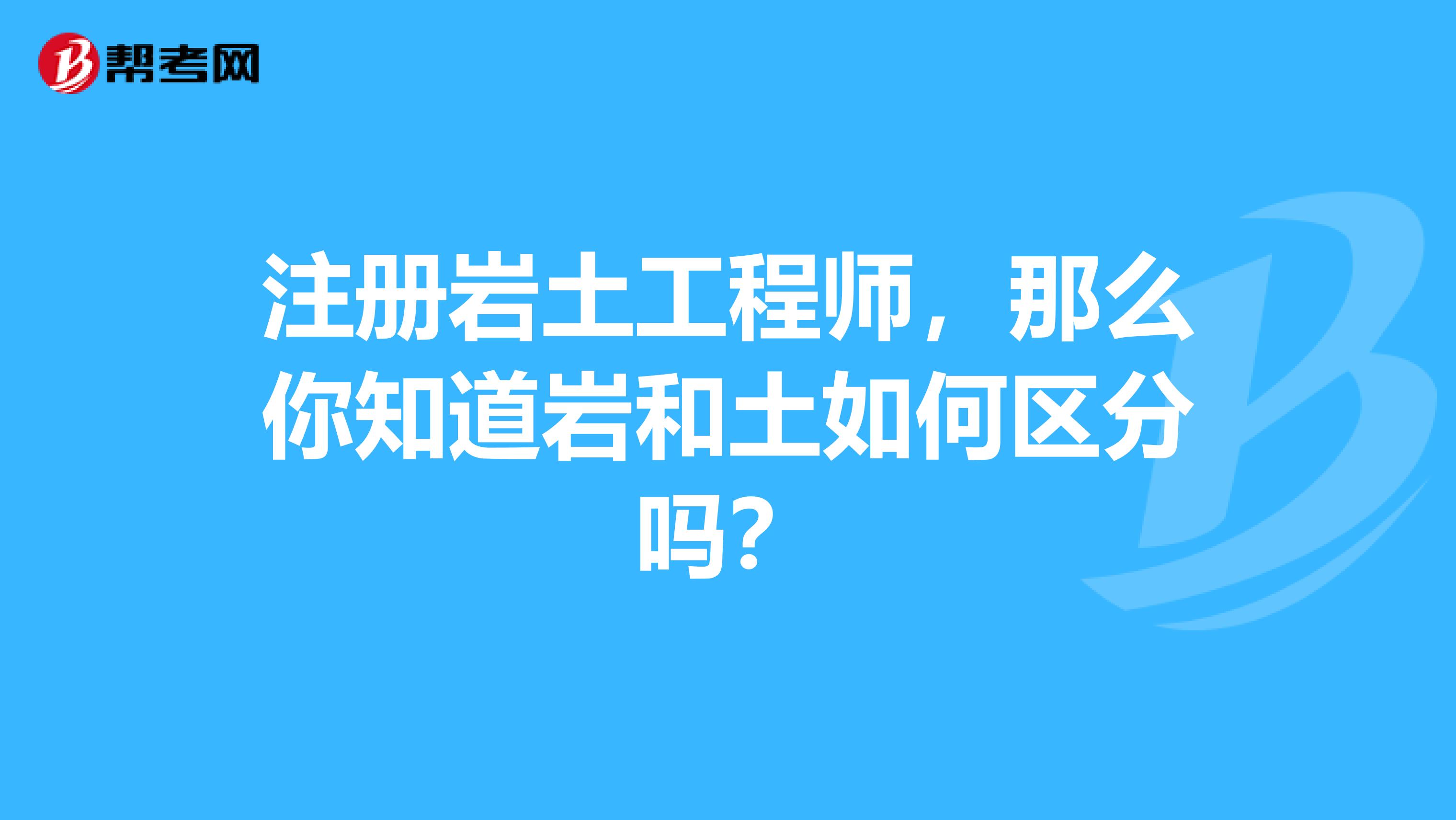 注冊巖土工程師，那么你知道巖和土如何區分嗎？