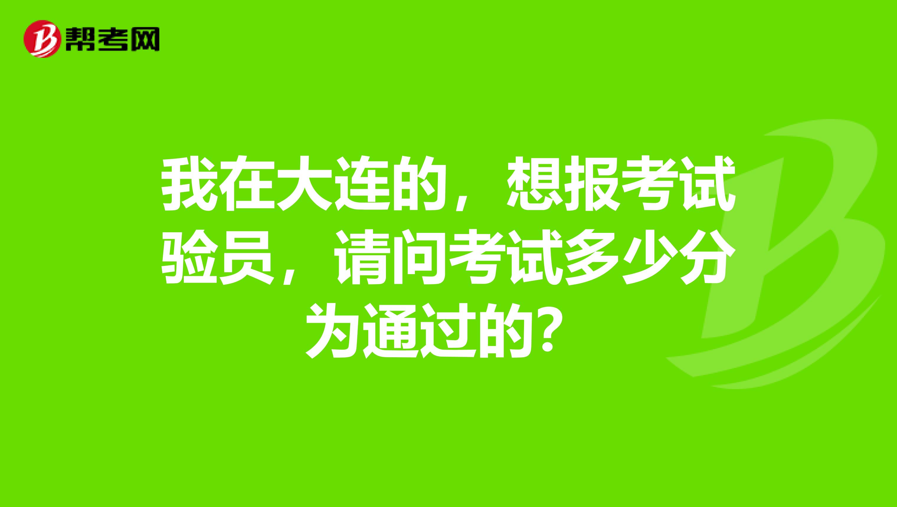 我在大连的,想报考试验员,请问考试多少分为通过的?