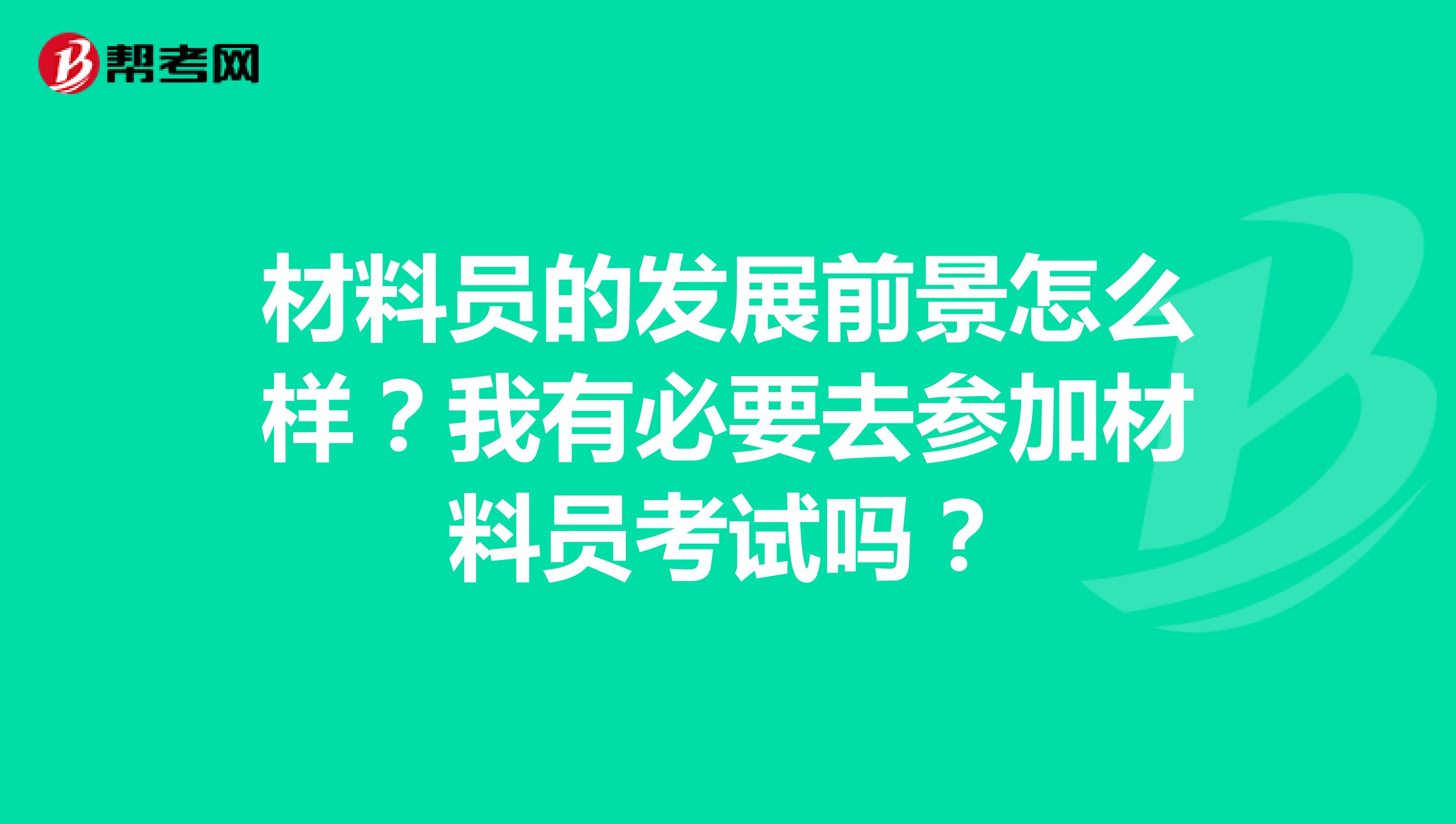 材料員的發(fā)展前景怎么樣？我有必要去參加材料員考試嗎？