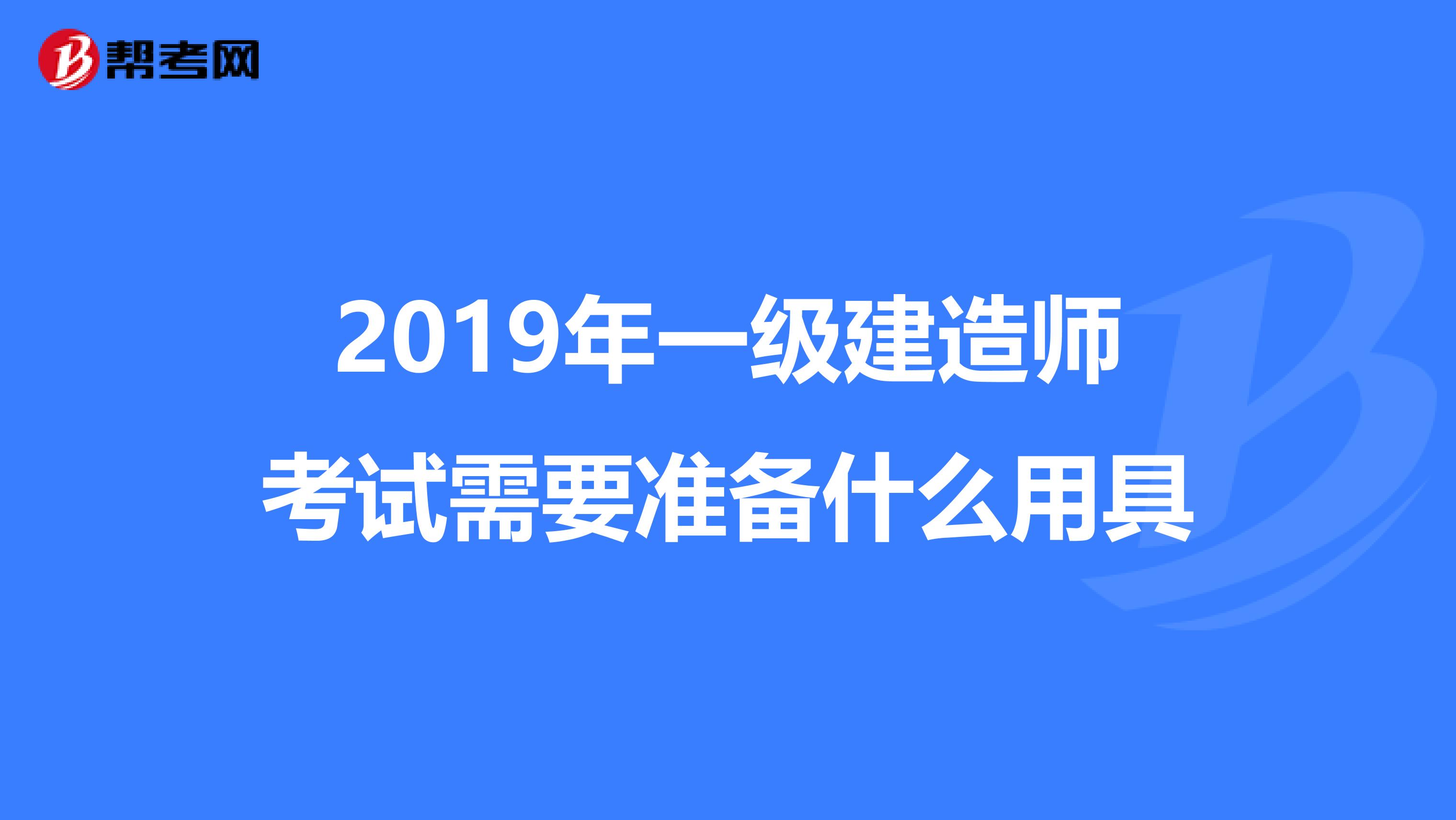 2019年一级建造师考试需要准备什么用具