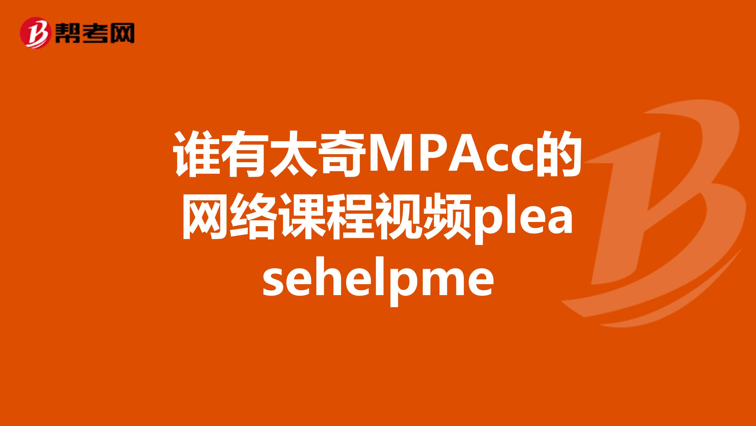 谁有太奇MPAcc的网络课程视频pleasehelpme