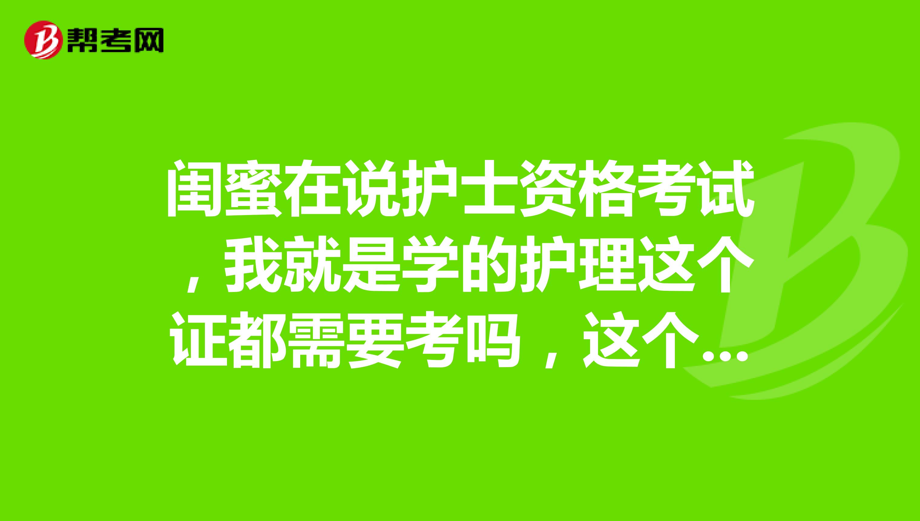 闺蜜在说护士资格考试，我就是学的护理这个证都需要考吗，这个证是什么呀