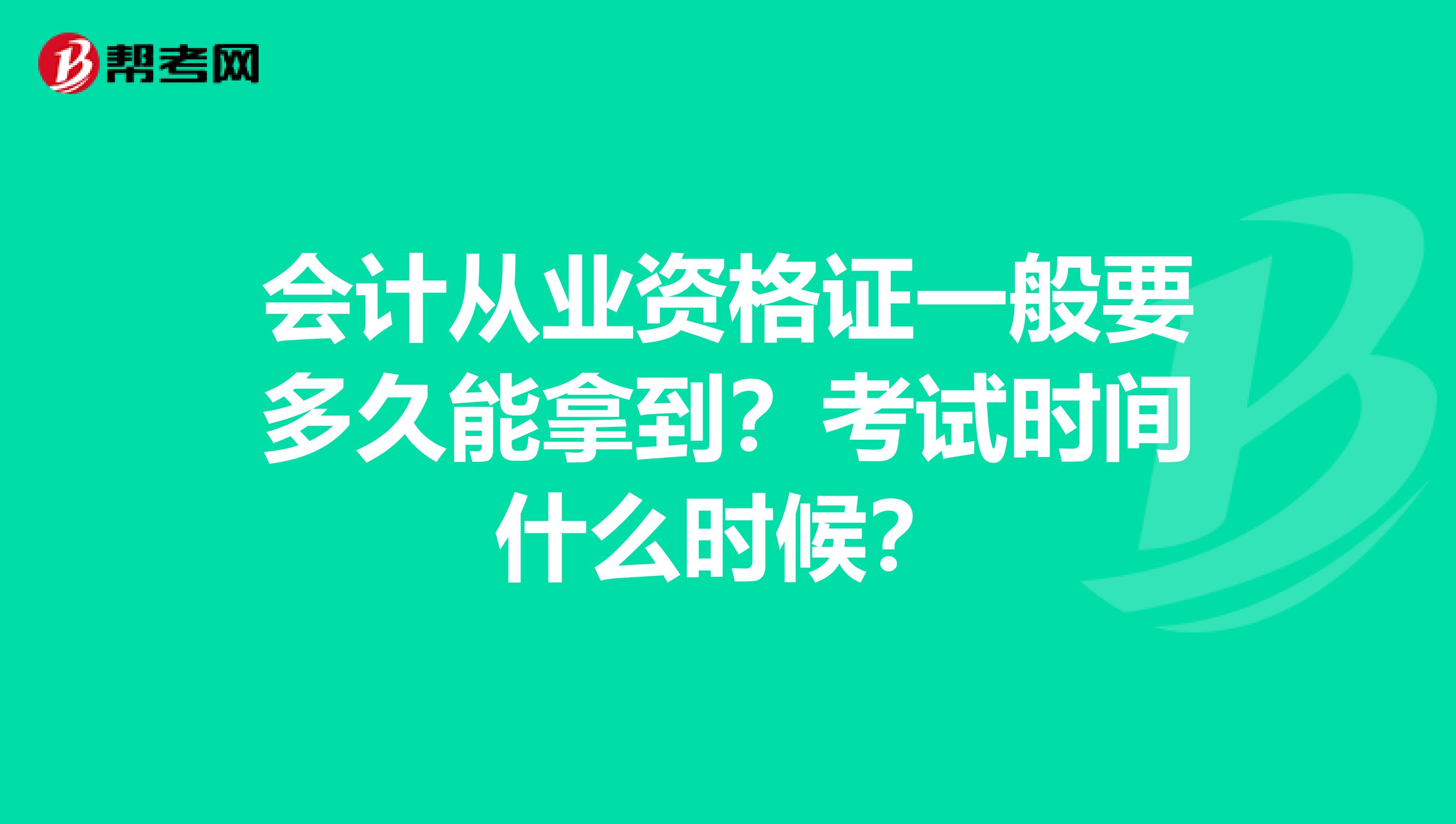 会计从业资格证一般要多久能拿到?考试时间什么时候?