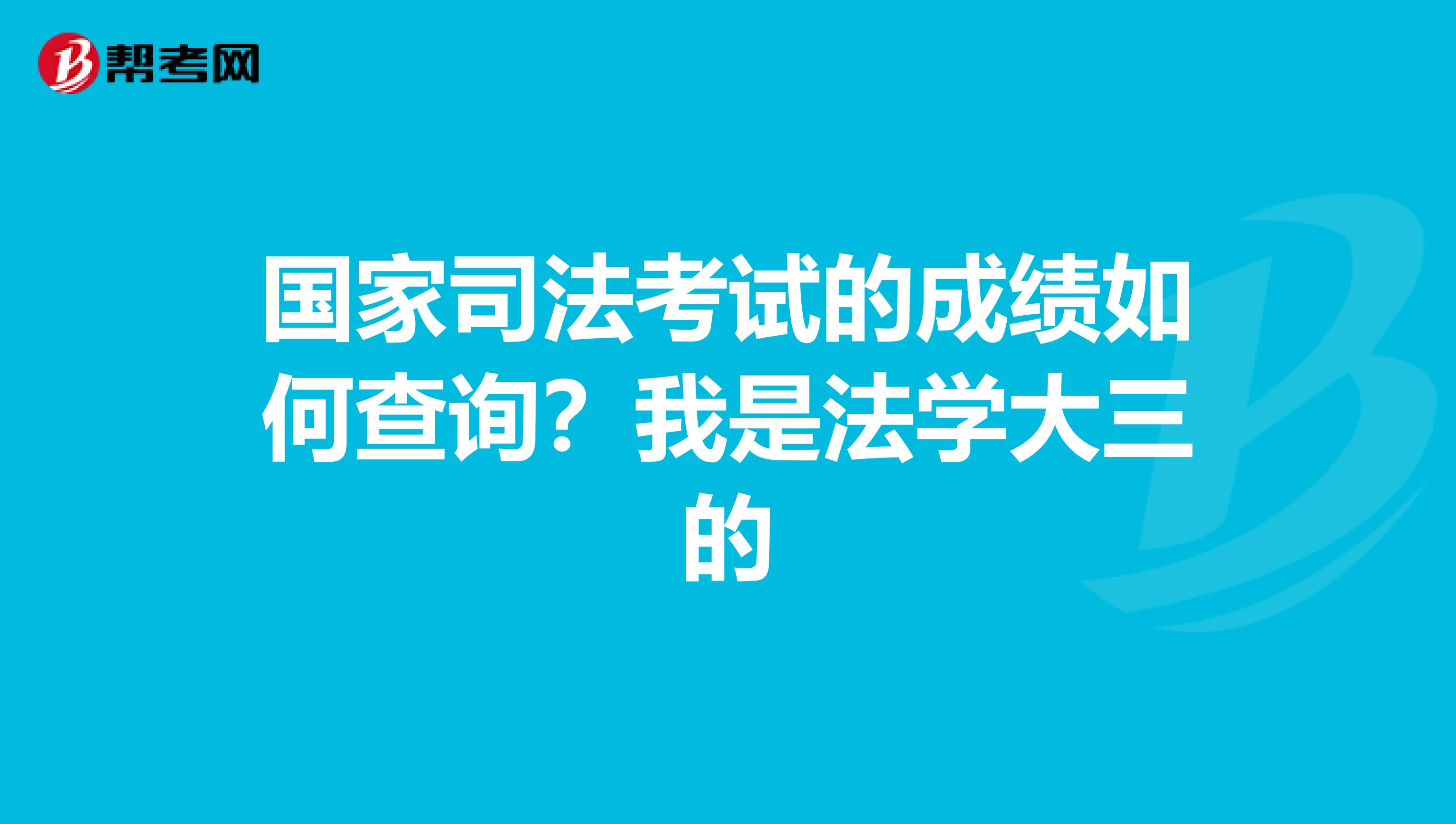 国家司法考试的成绩如何查询？我是法学大三的