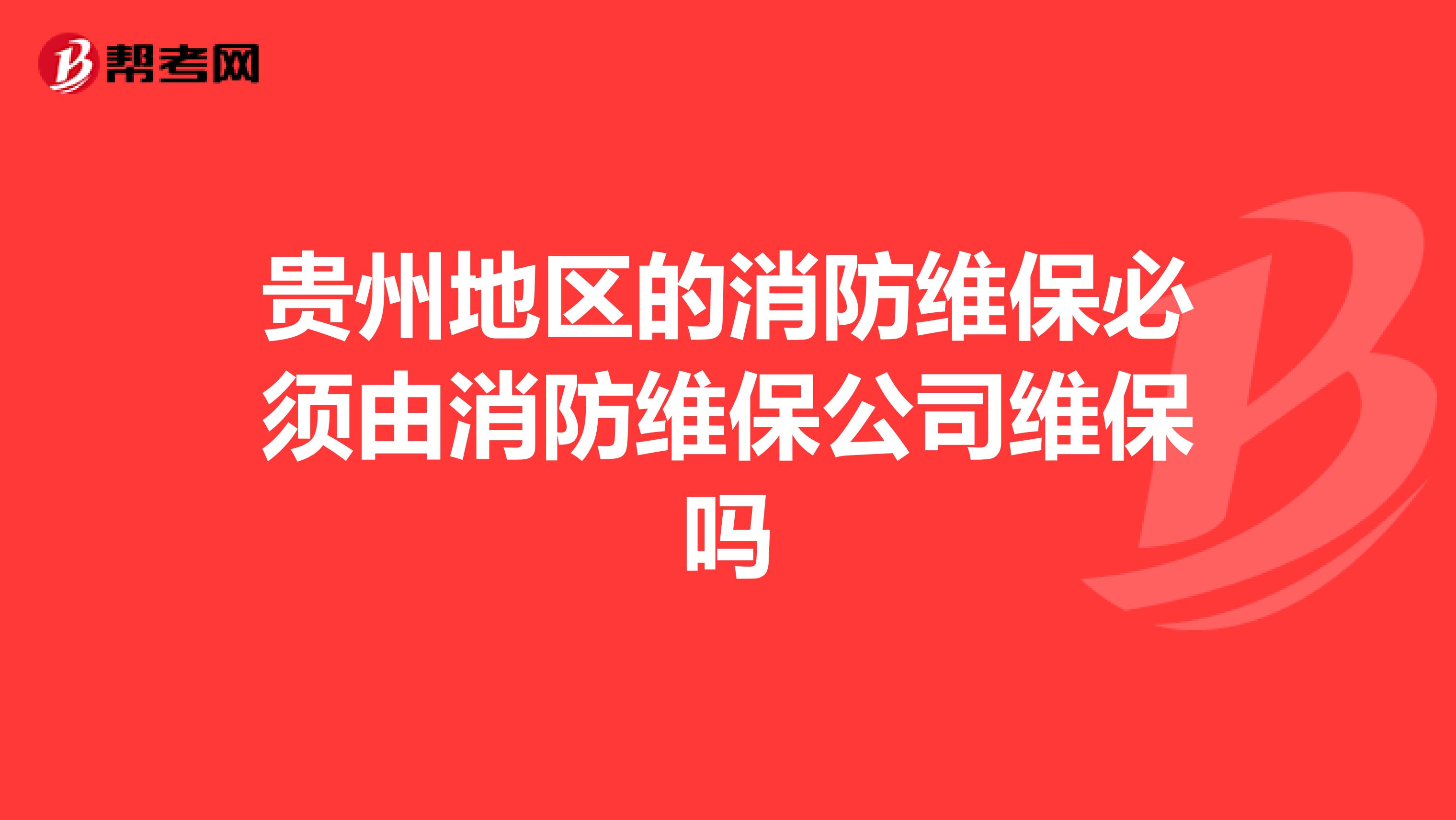 贵州地区的消防维保必须由消防维保公司维保吗