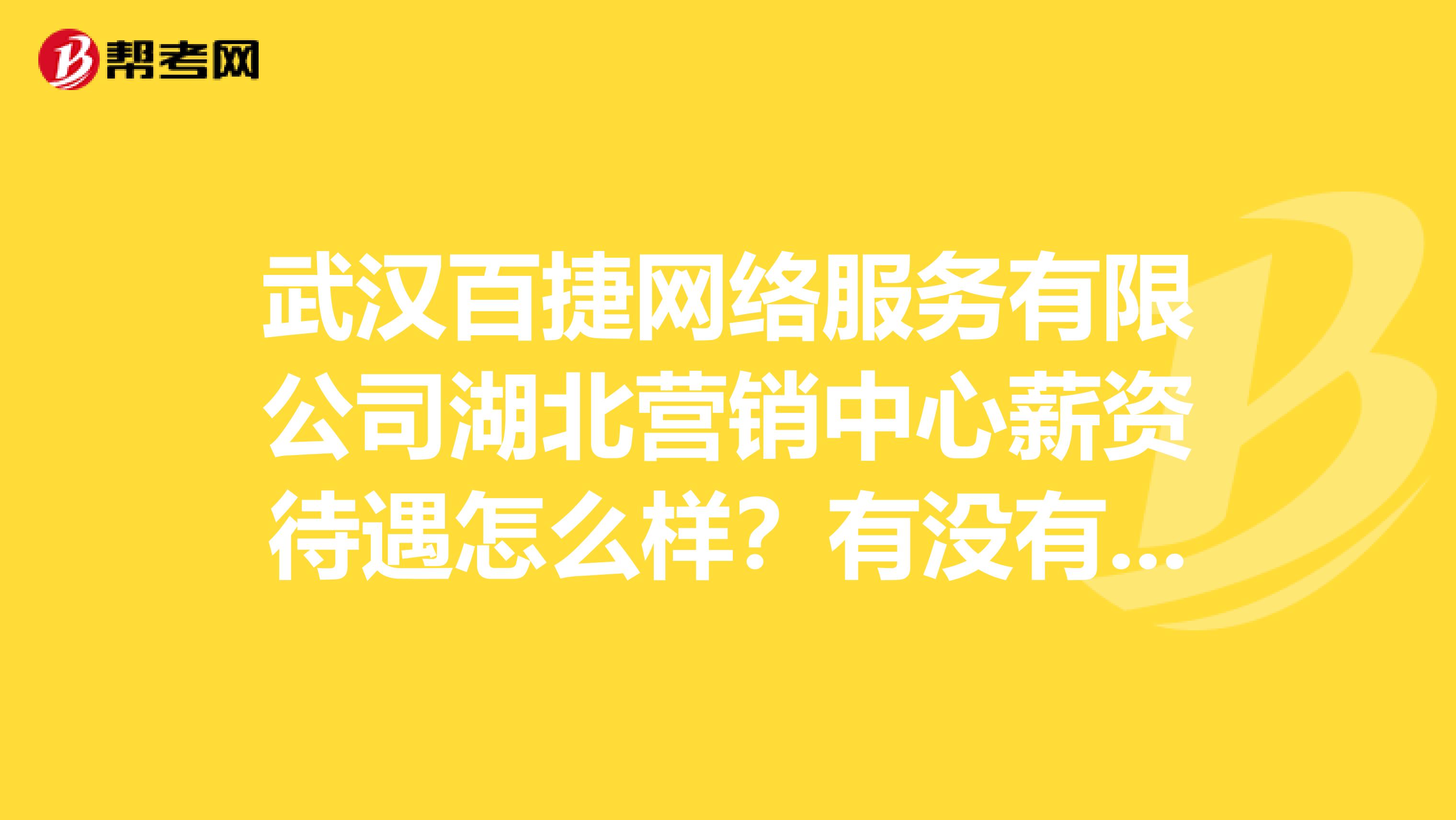 武汉百捷网络服务有限公司湖北营销中心薪资待遇怎么样？有没有前途？