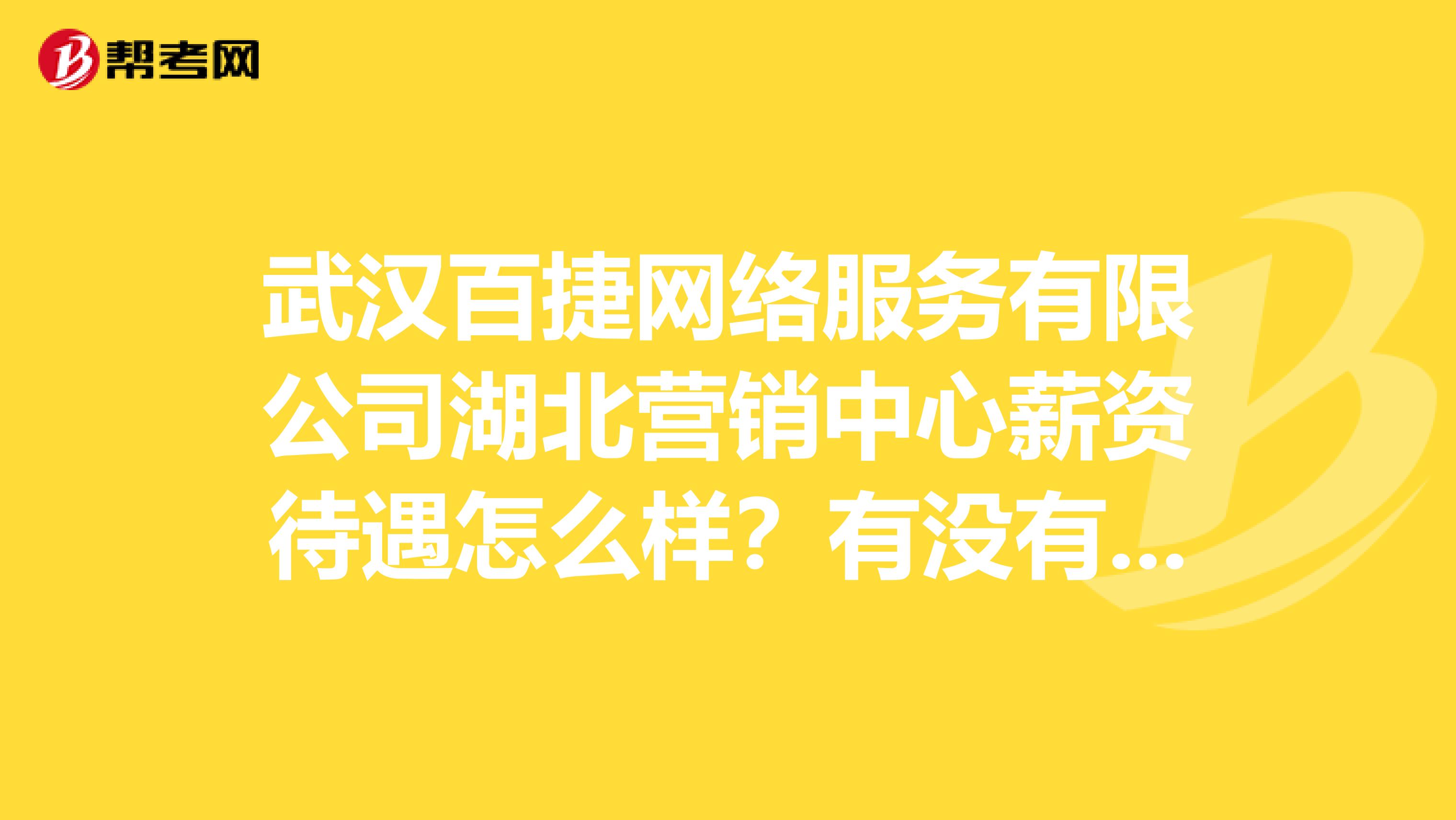 武汉百捷网络服务有限公司湖北营销中心薪资待遇怎么样？有没有前途？