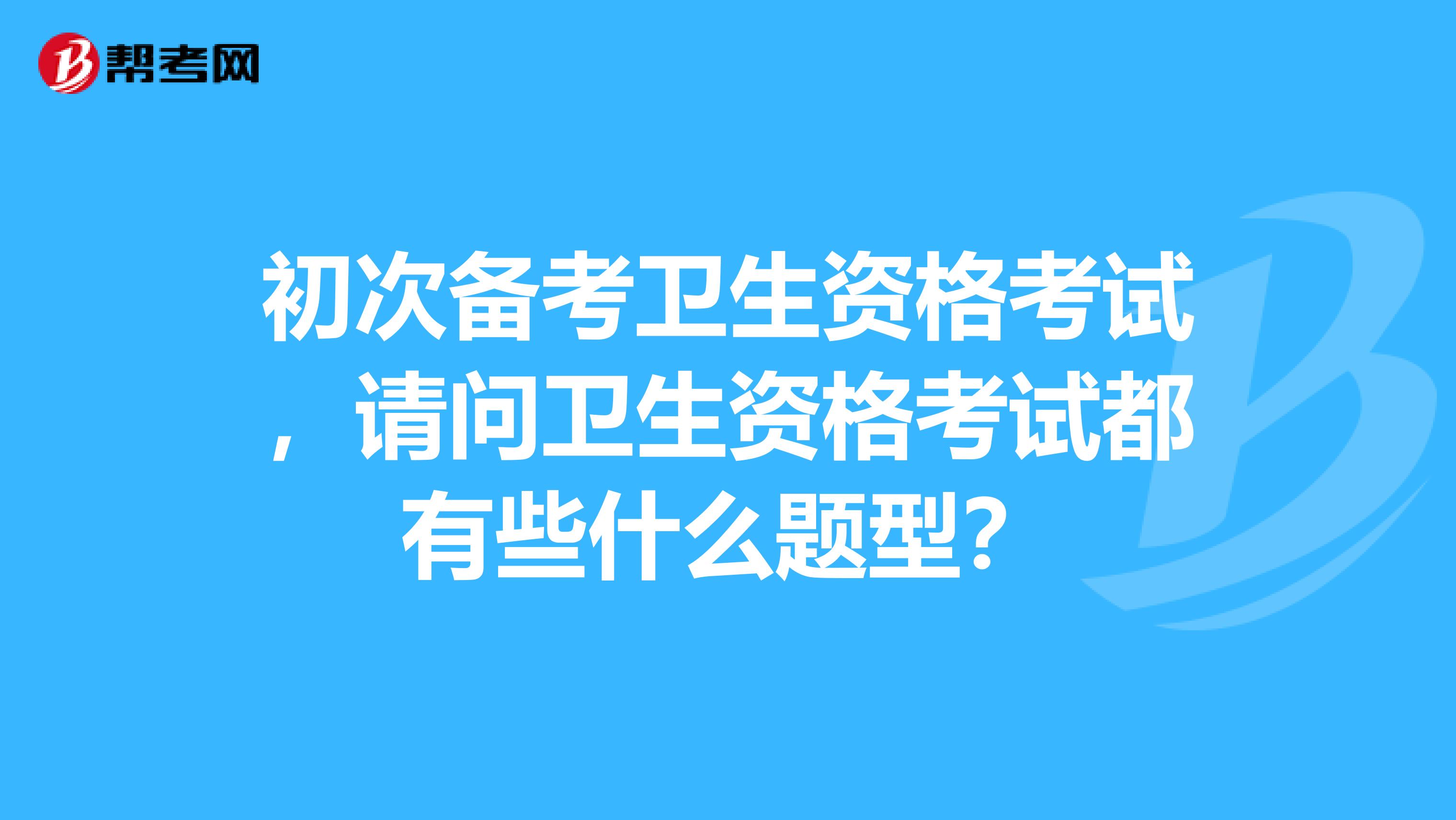 初次备考卫生资格考试，请问卫生资格考试都有些什么题型？