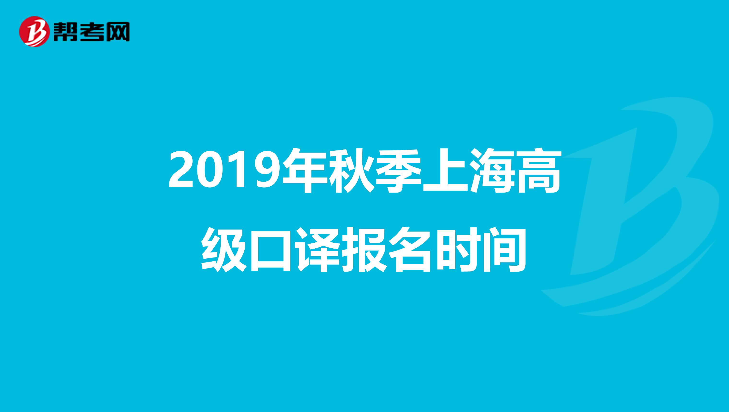 2019年秋季上海高级口译报名时间