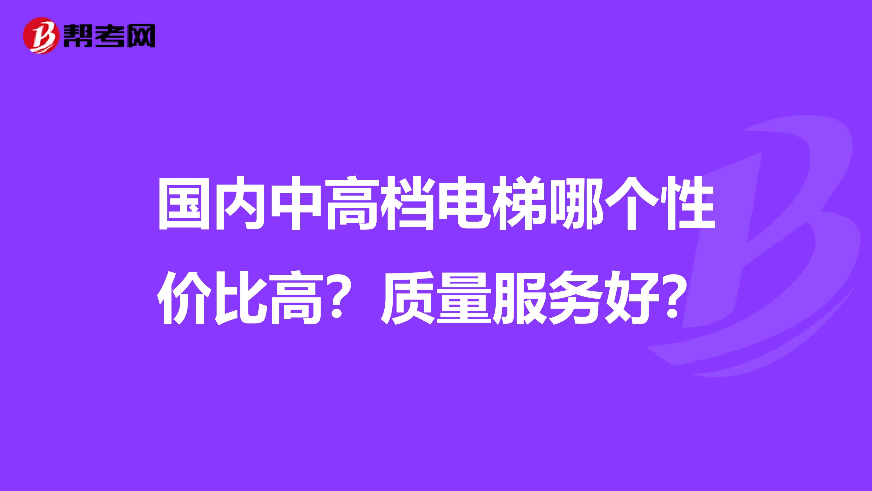 国内中高档电梯哪个性价比高？质量服务好？