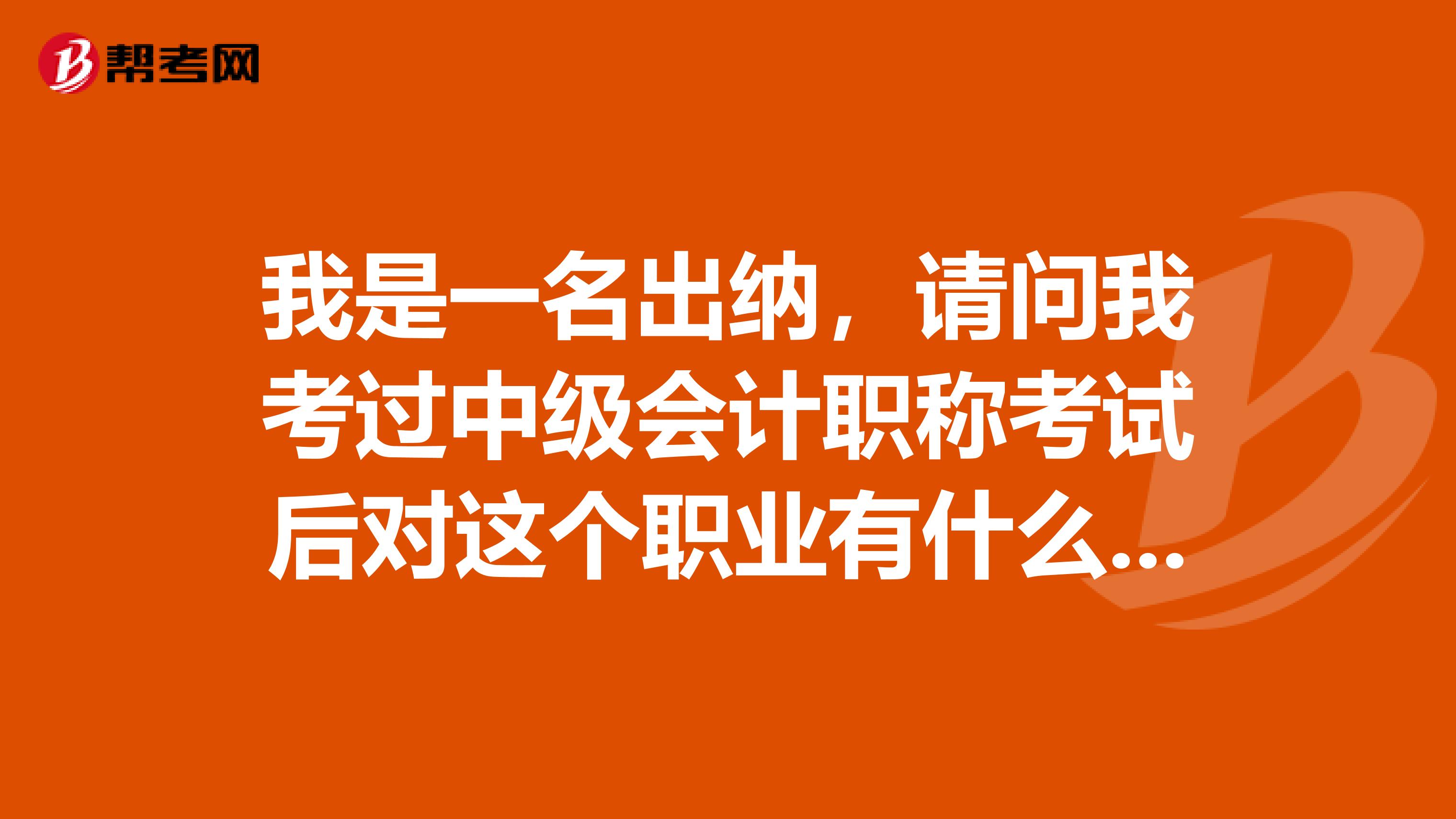 我是一名出纳，请问我考过中级会计职称考试后对这个职业有什么新的认识才好呢？具体需要哪些要求呢？