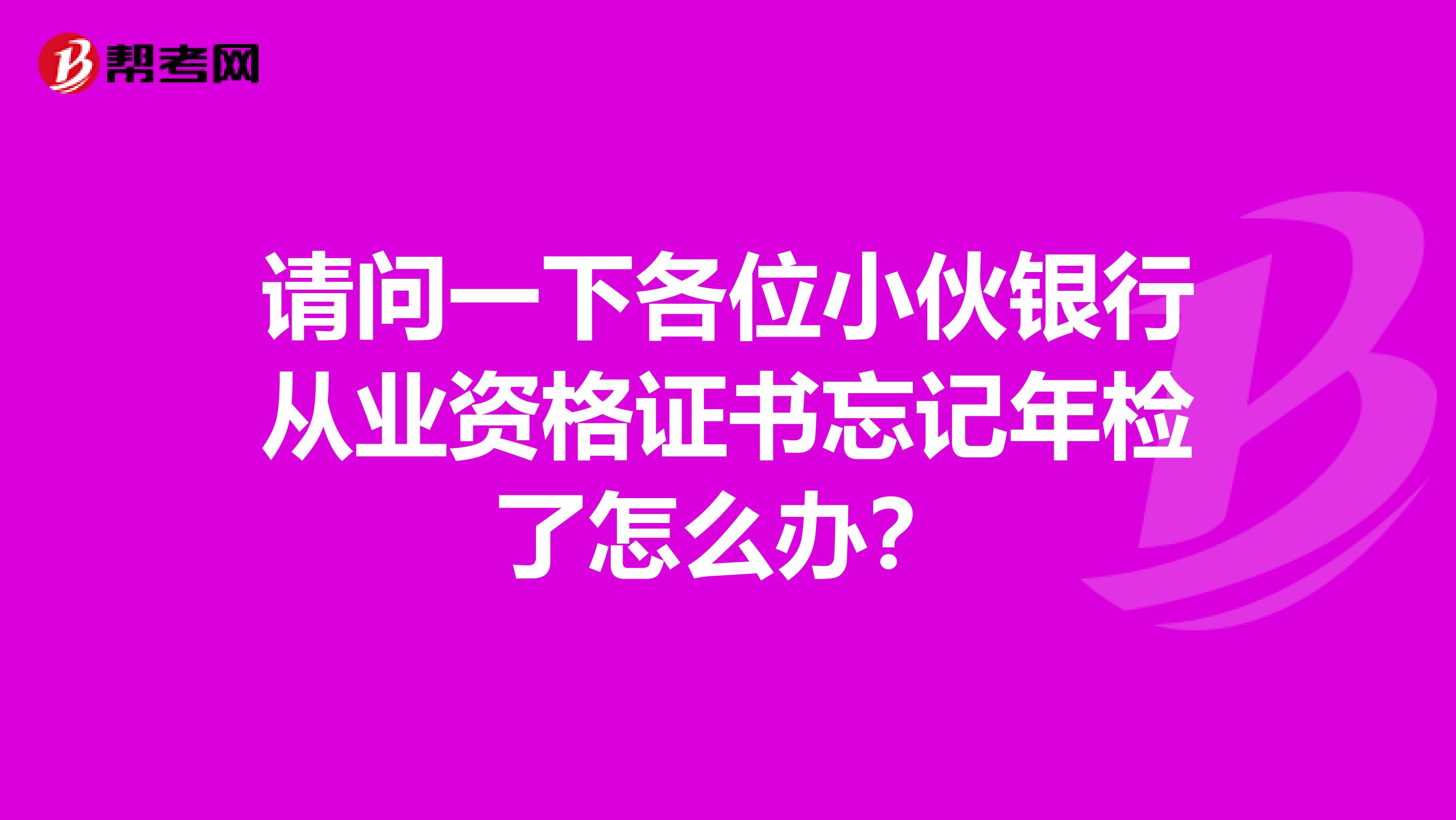 请问一下各位小伙银行从业资格证书忘记年检了怎么办?