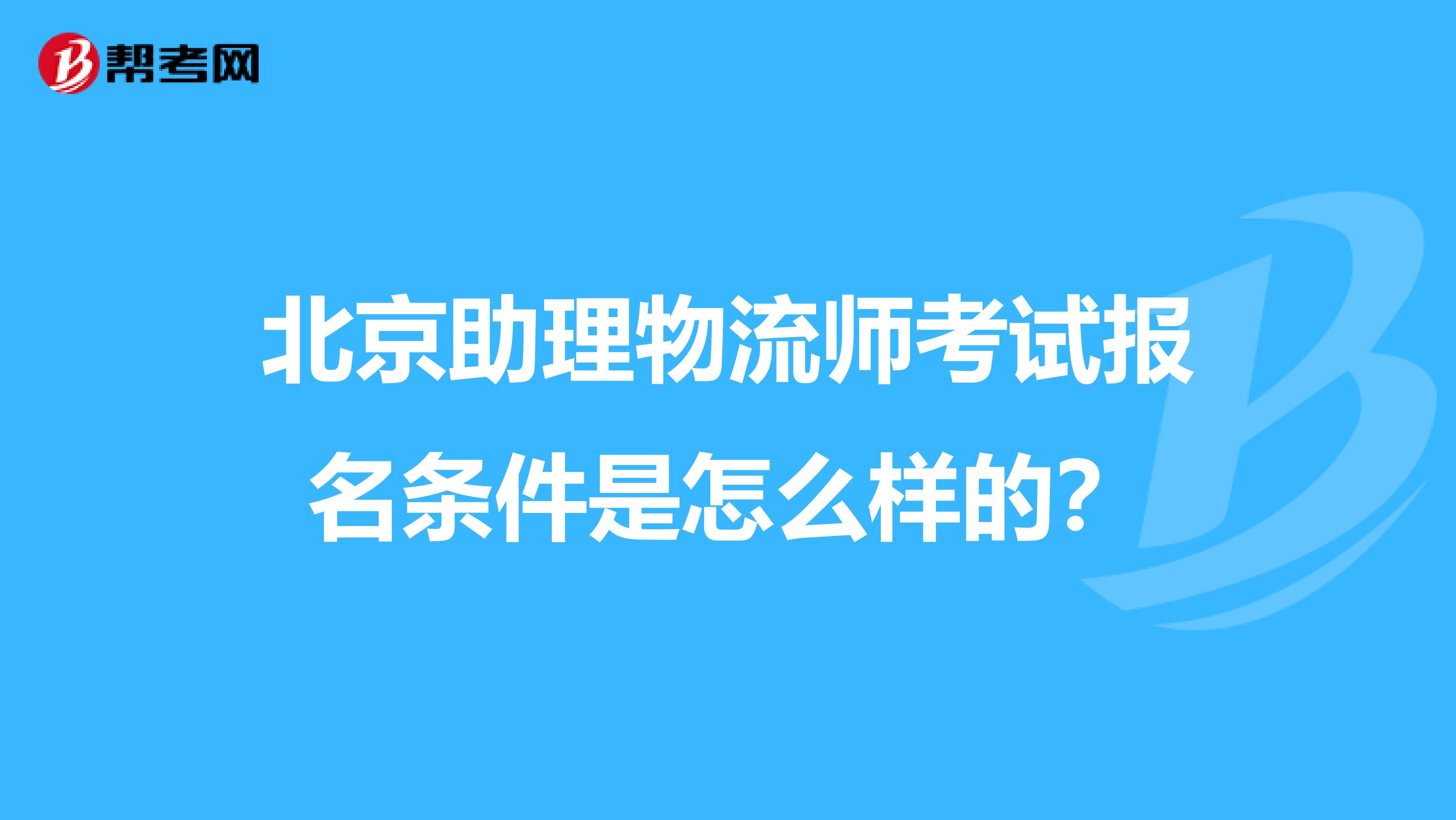 北京助理物流师考试报名条件是怎么样的?