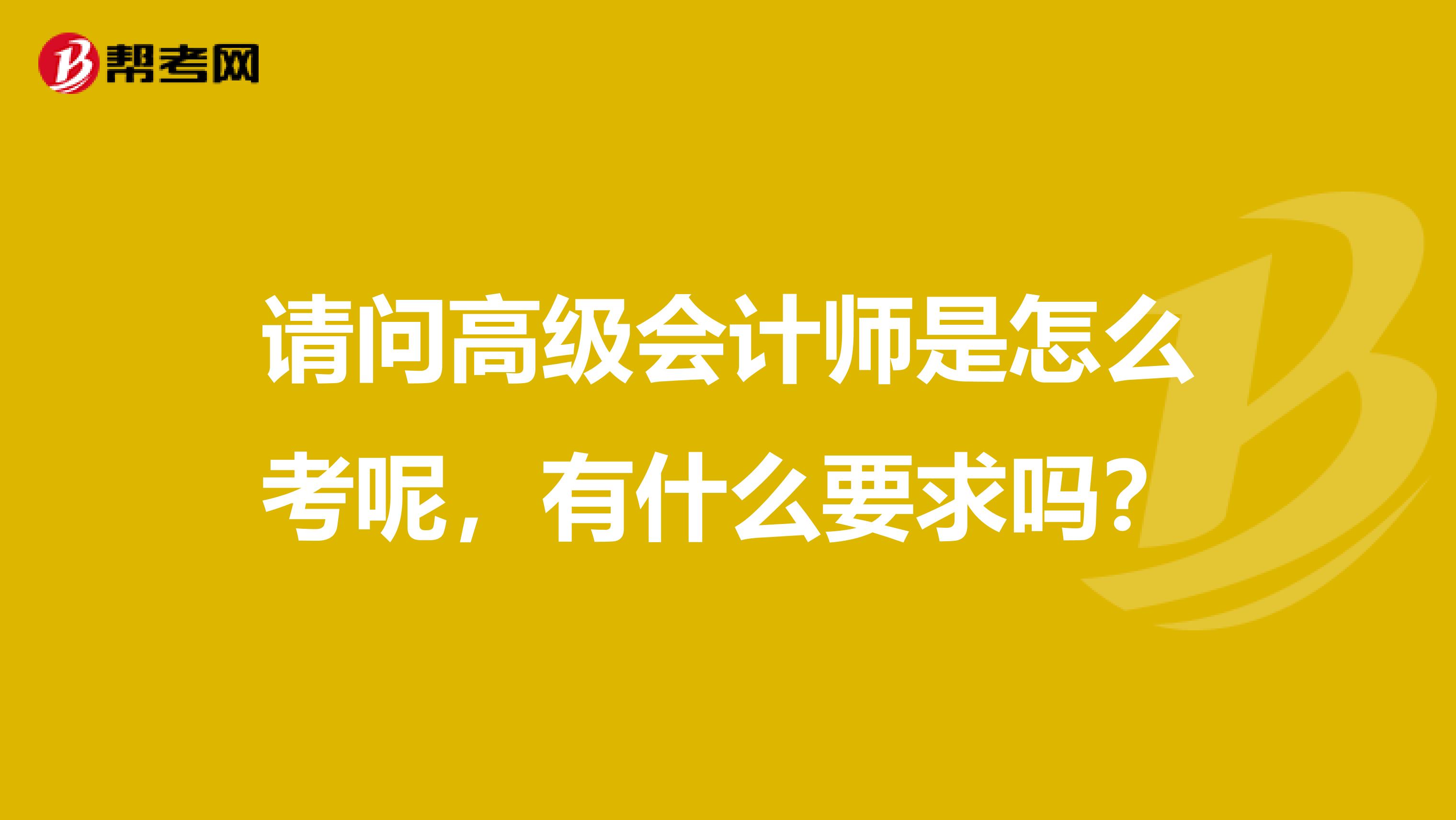 請問高級會計師是怎么考呢，有什么要求嗎？