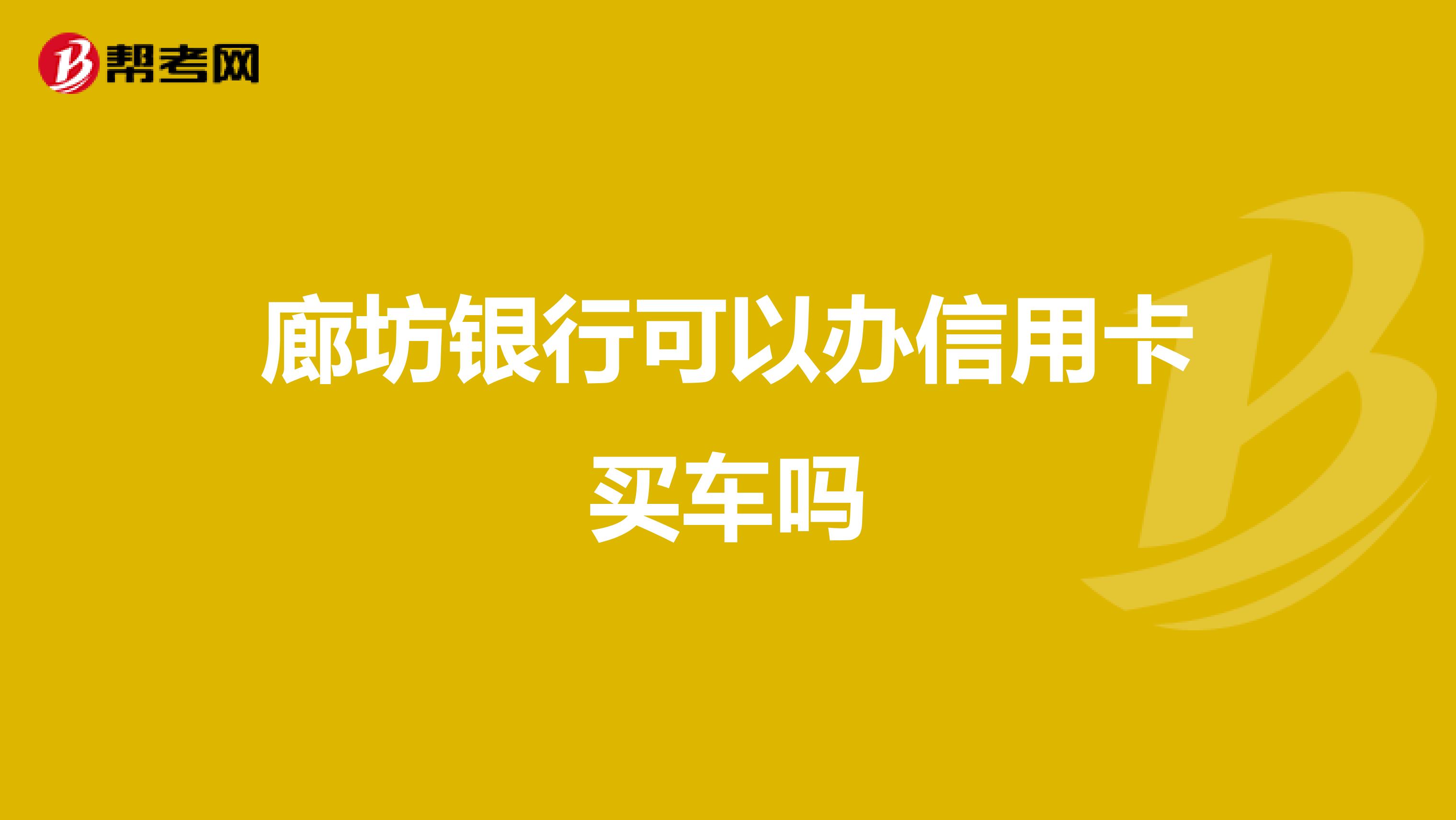 廊坊银行可以办信用卡买车吗