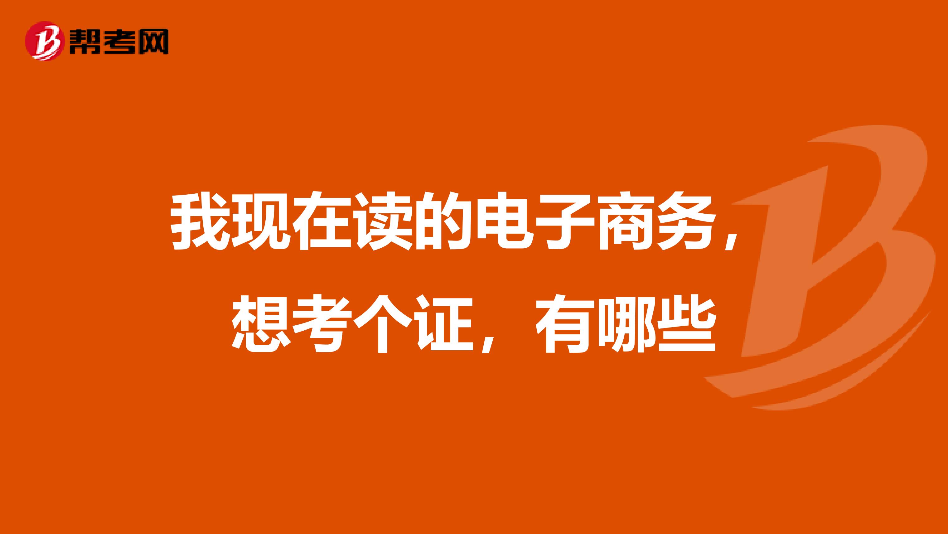我现在读的电子商务，想考个证，有哪些