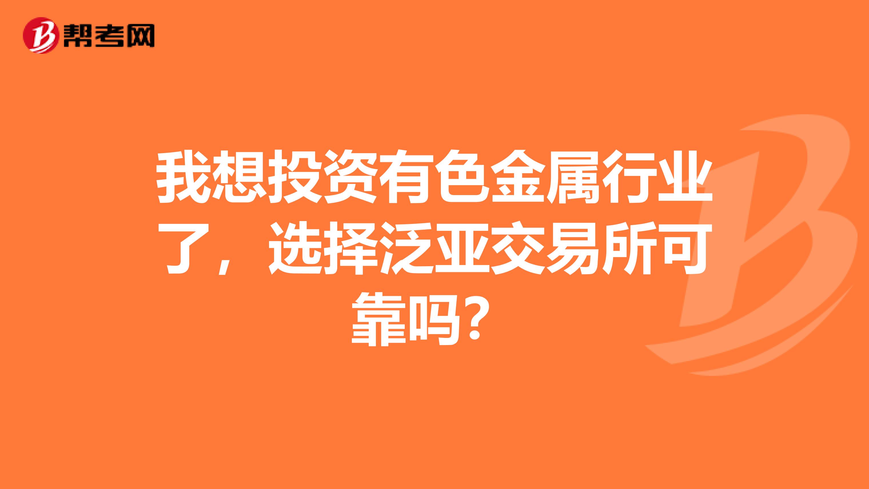 我想投资有色金属行业了，选择泛亚交易所可靠吗？
