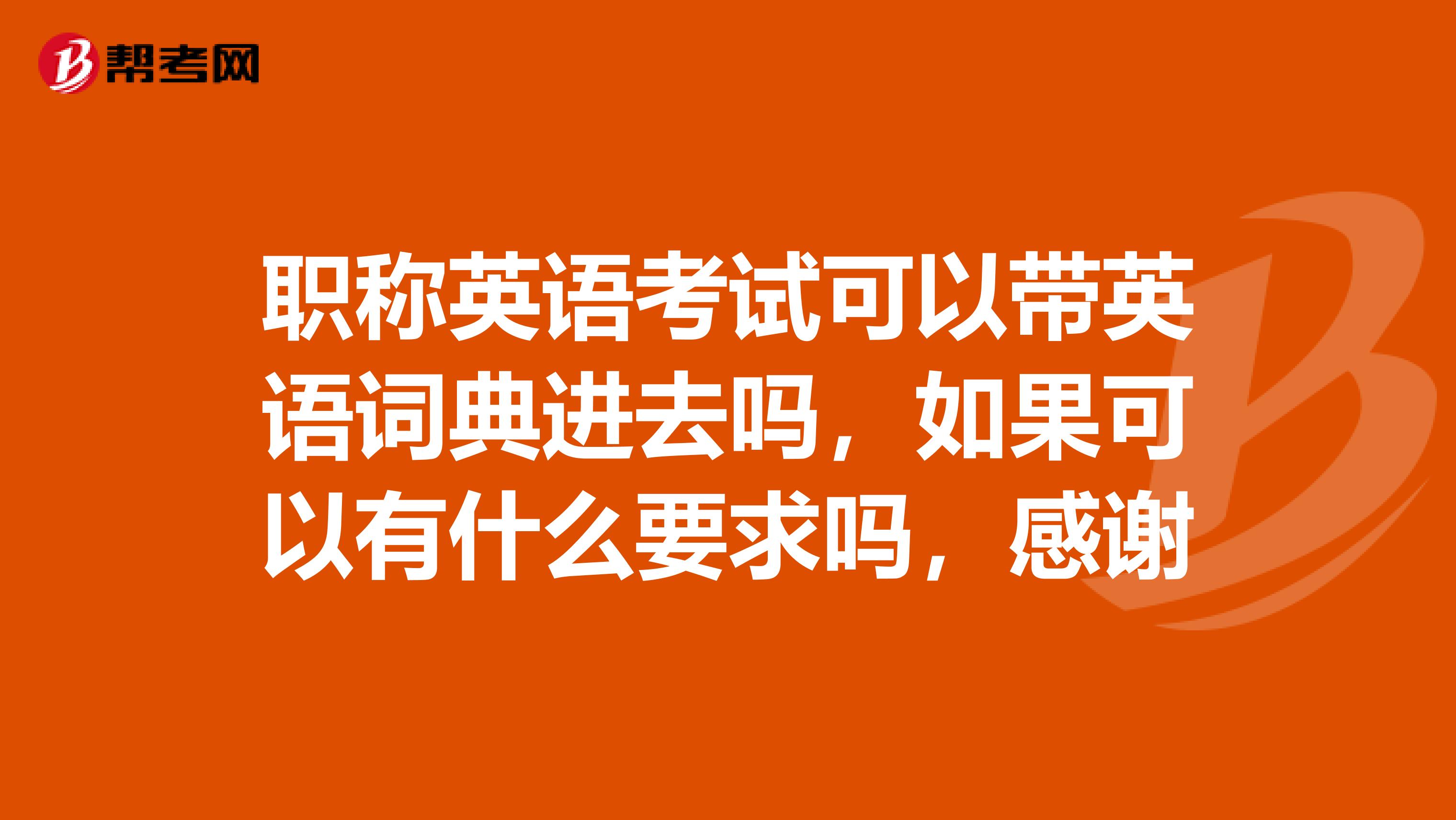 職稱英語考試可以帶英語詞典進(jìn)去嗎，如果可以有什么要求嗎，感謝