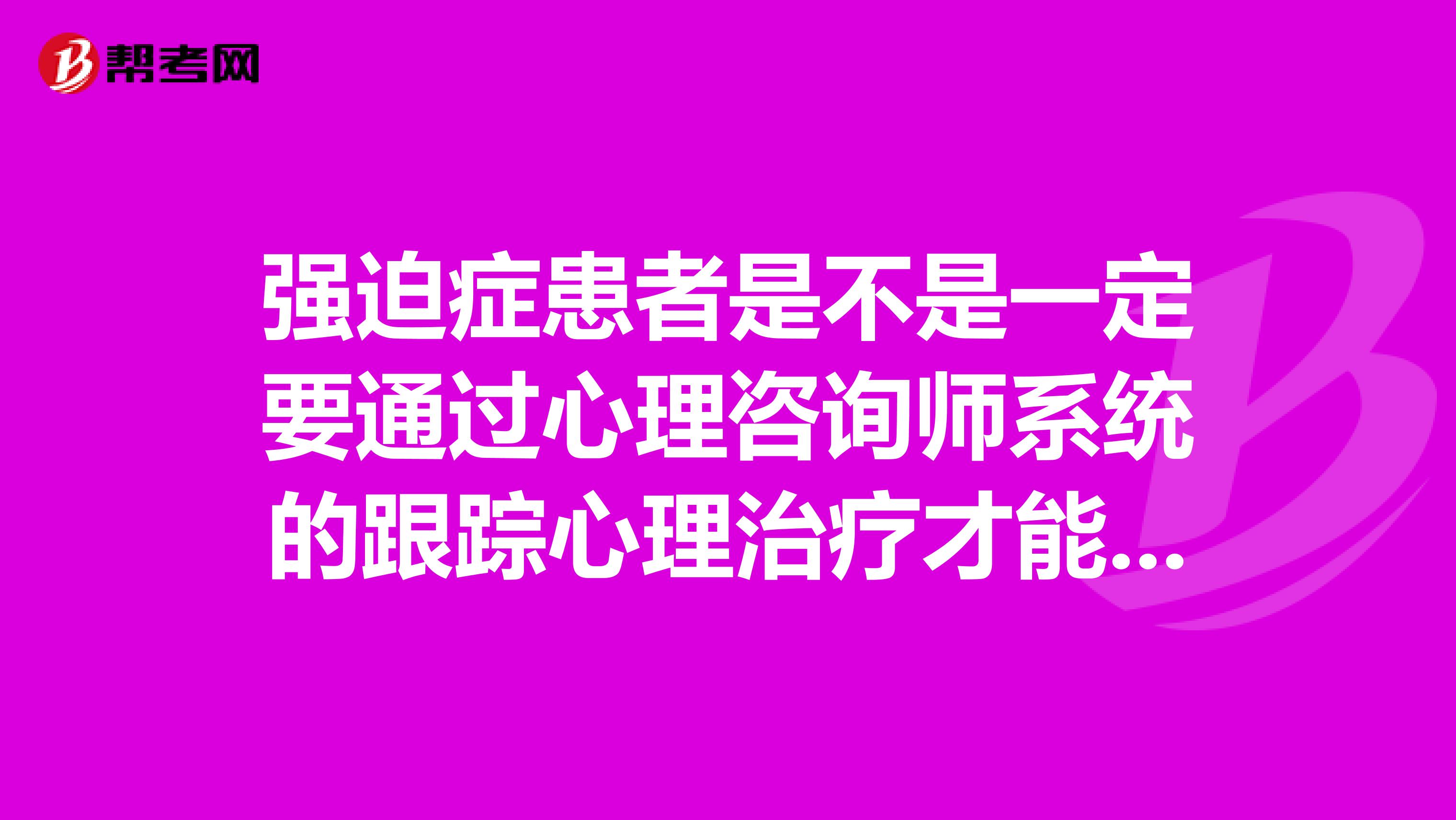 强迫症患者是不是一定要通过心理咨询师系统的跟踪心理治疗才能治好啊