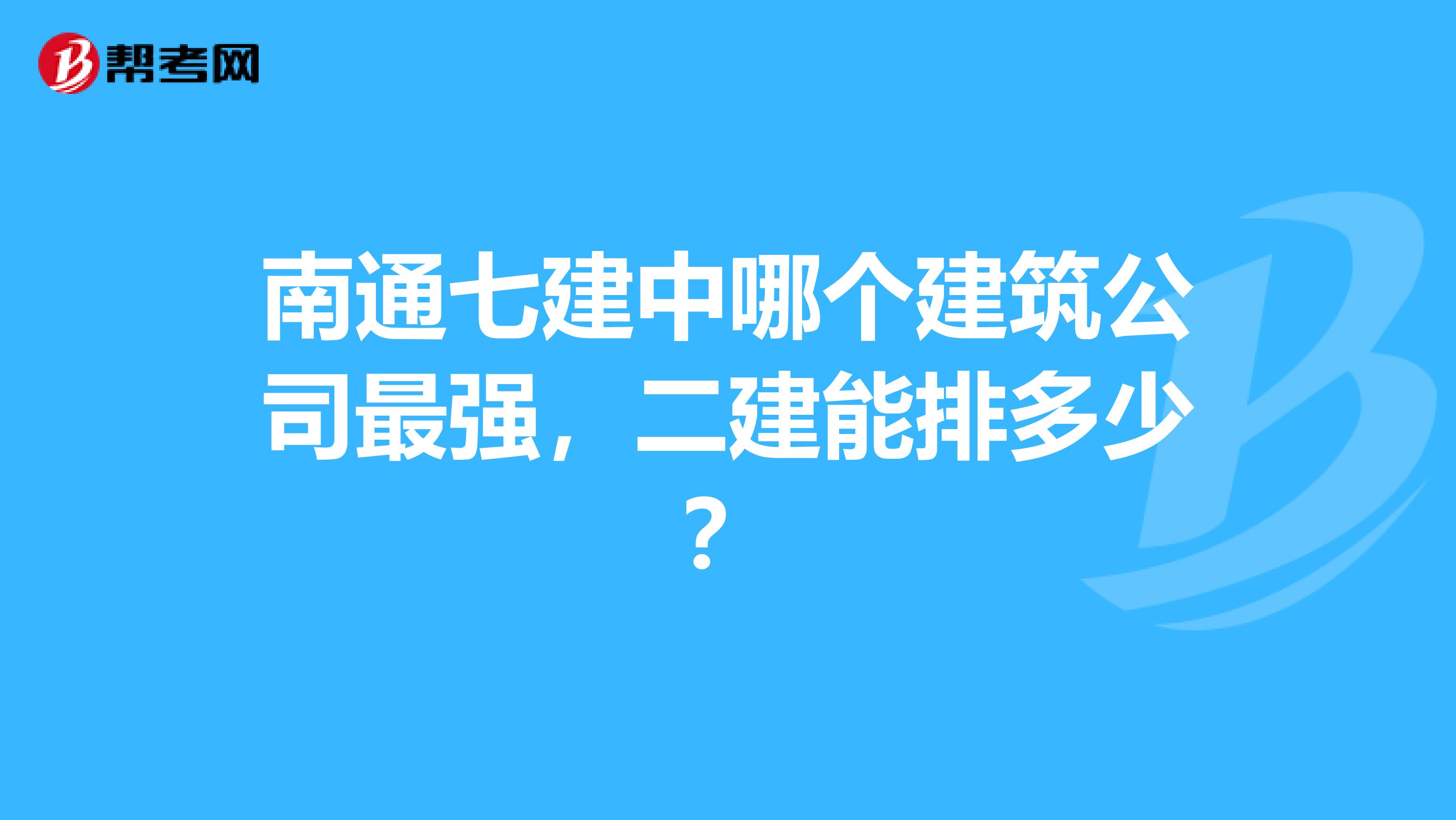 南通七建中哪个建筑公司最强,二建能排多少?