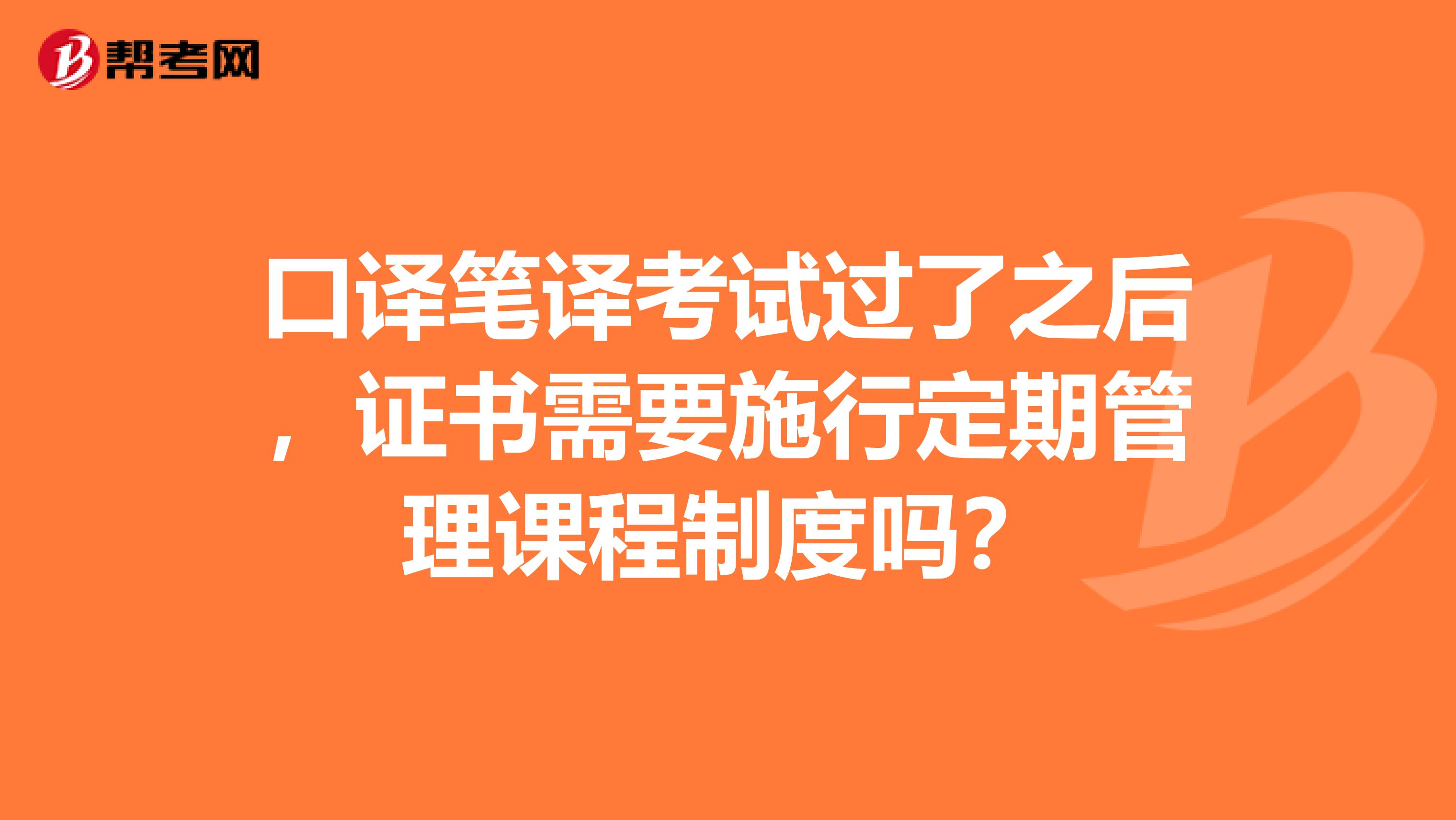 口译笔译考试过了之后，证书需要施行定期管理课程制度吗？