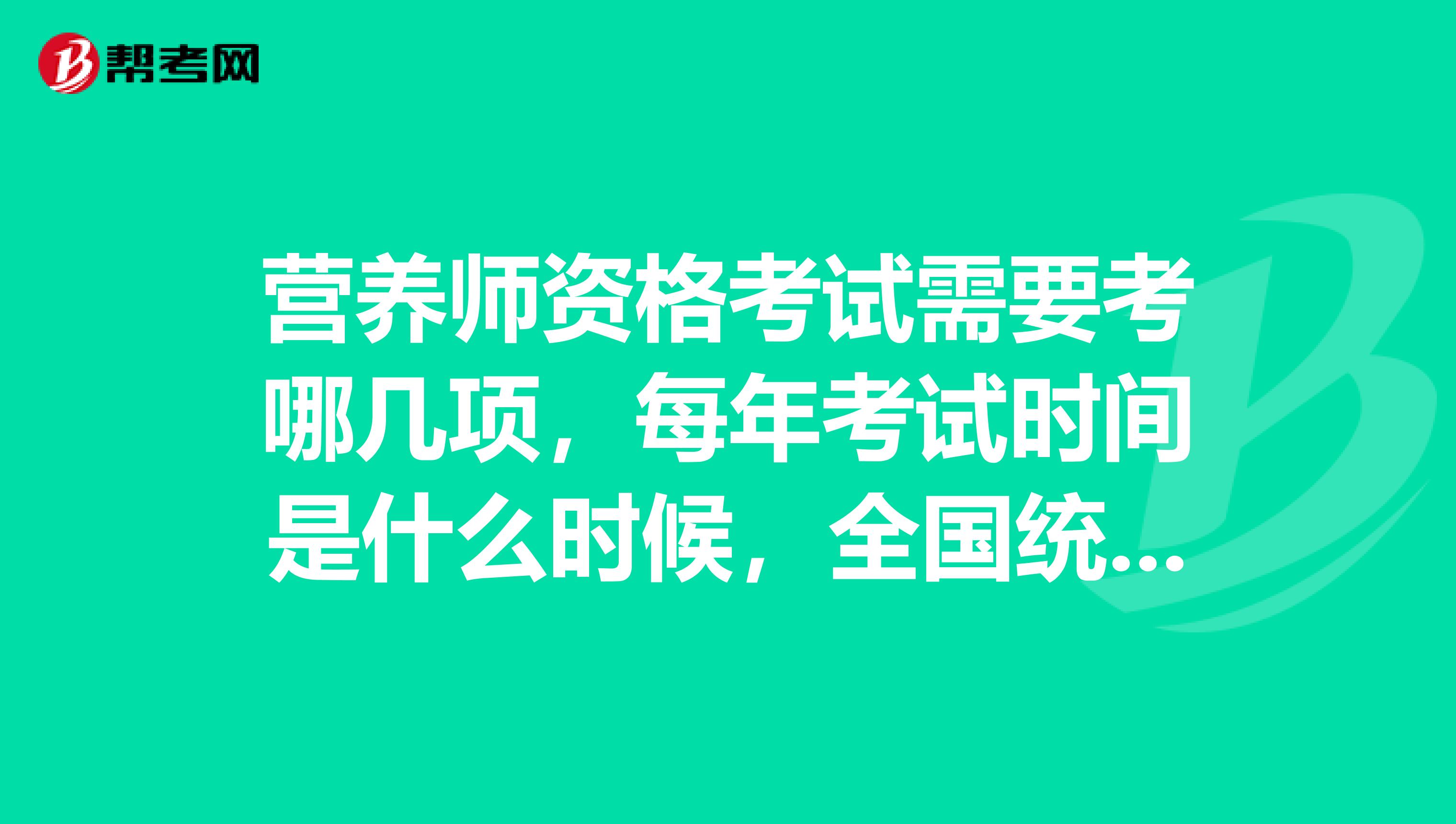 营养师资格考试需要考哪几项,每年考试时间是什么时候,全国统考还是各省单考