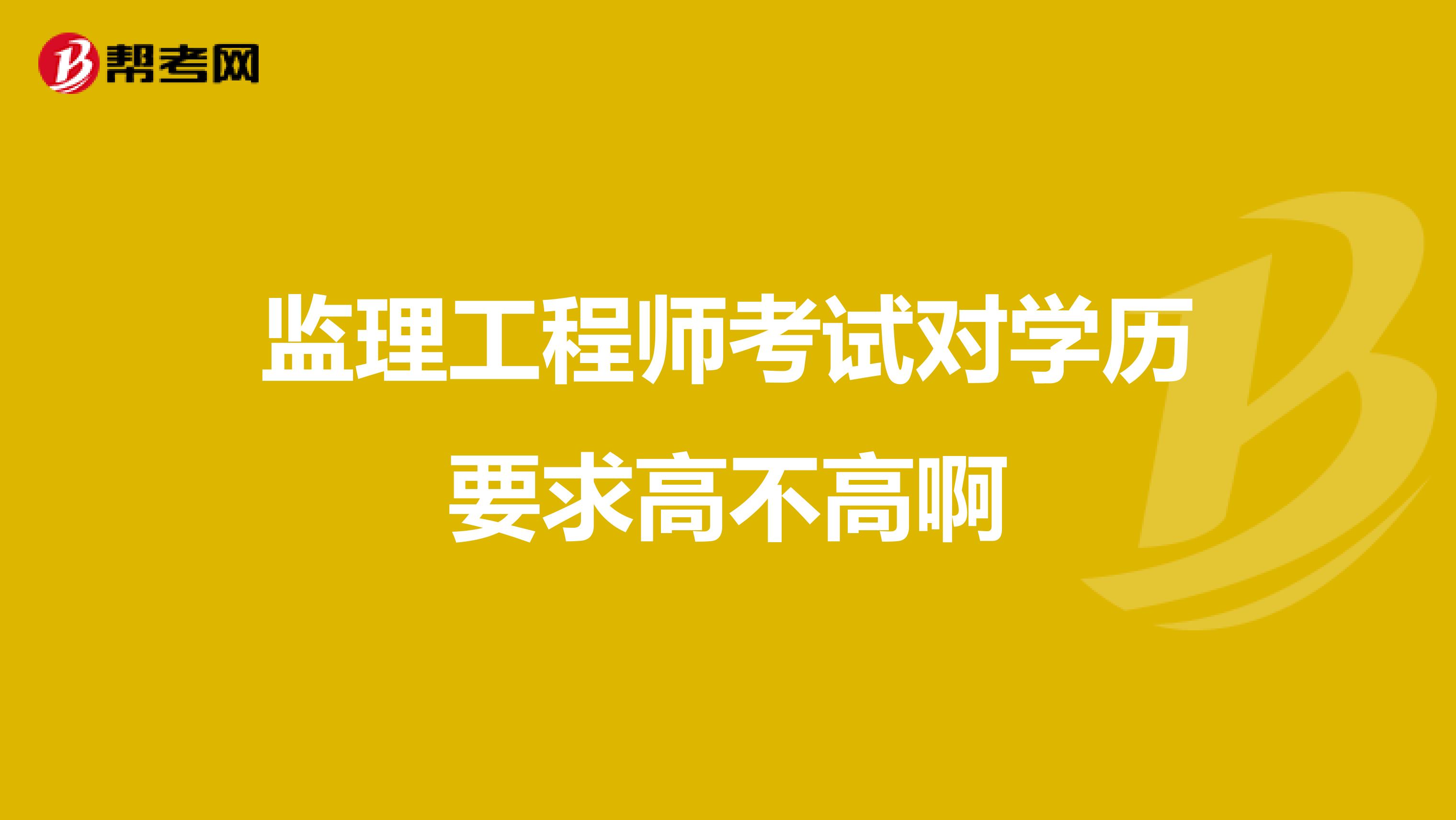 监理工程师考试对学历要求高不高啊