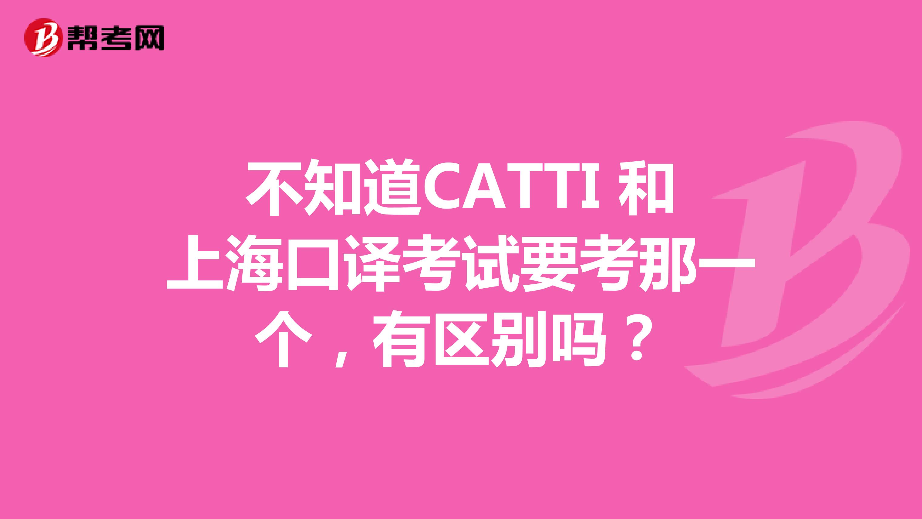 不知道CATTI 和上海口译考试要考那一个,有区别吗?