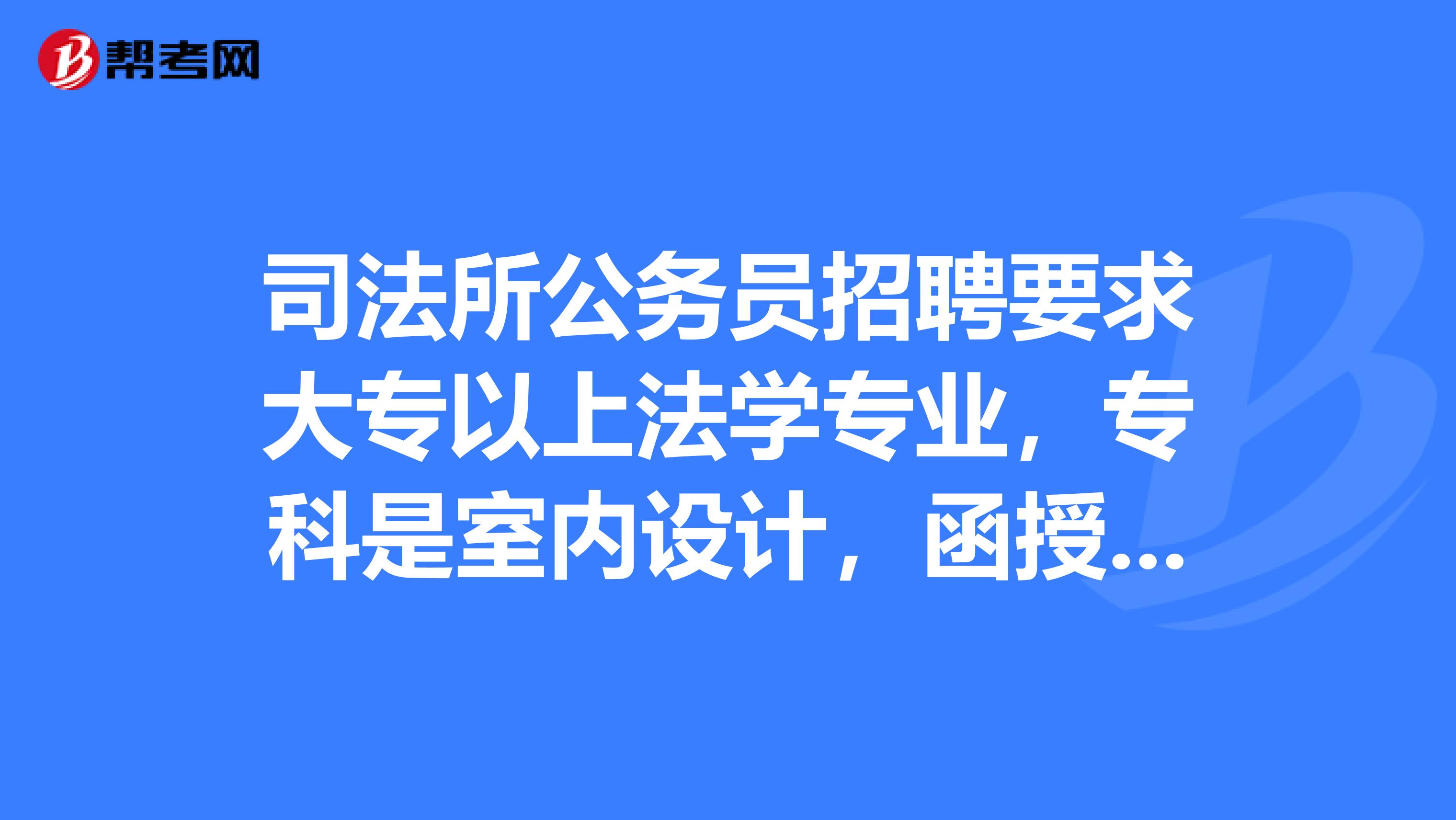 司法所公务员招聘要求大专以上法学专业，专科是室内设计，函授本科是法学，没有学位证能报考吗