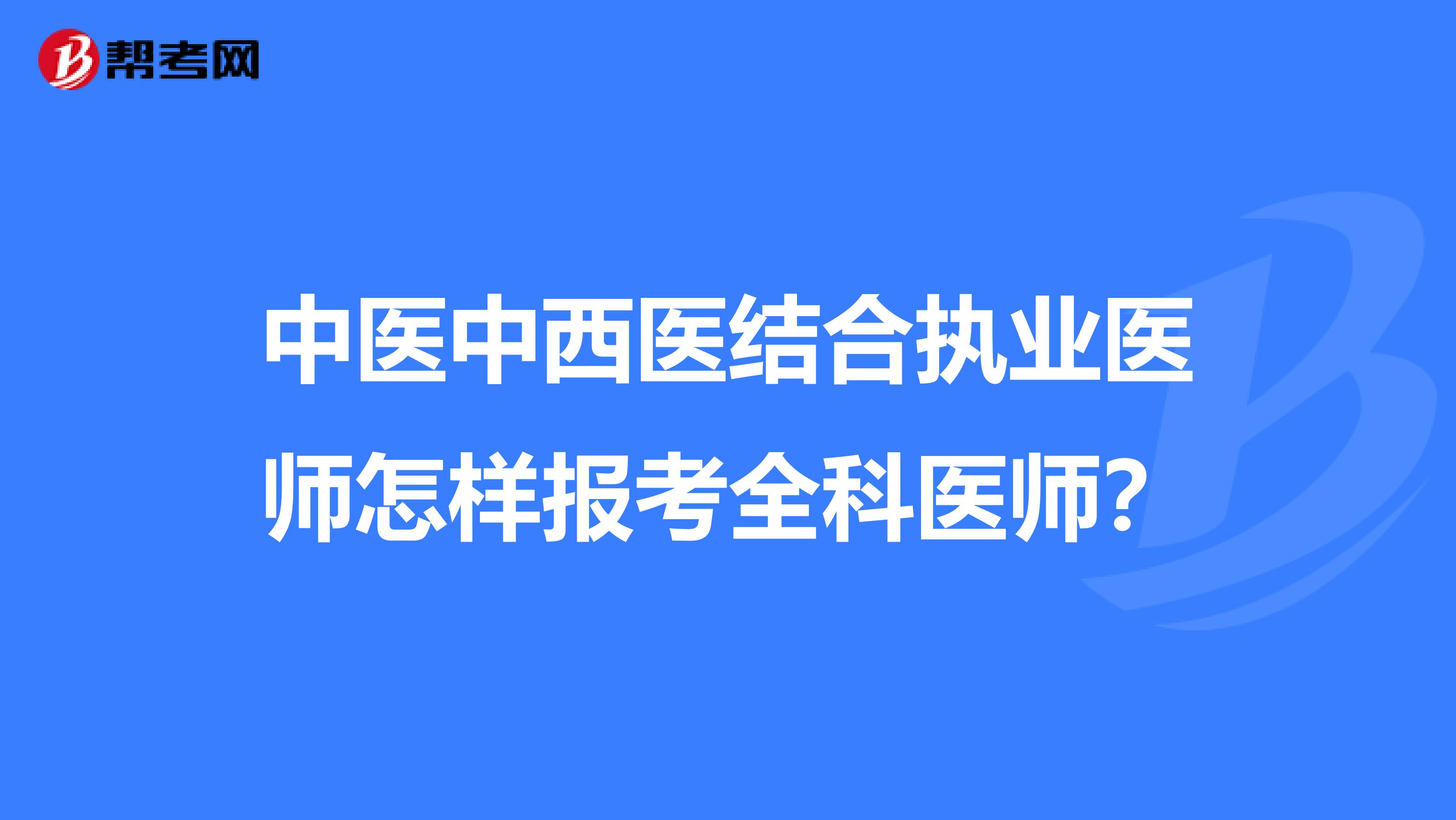 中醫中西醫結合執業醫師怎樣報考全科醫師？