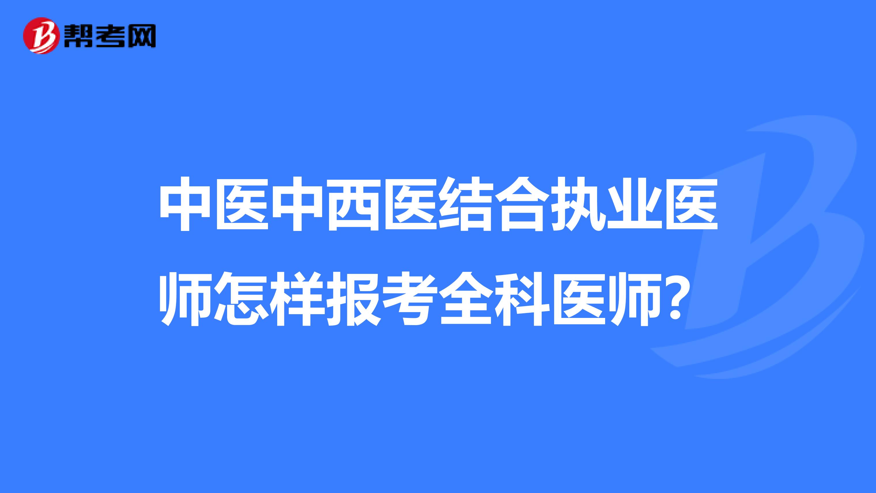 中医中西医结合执业医师怎样报考全科医师？