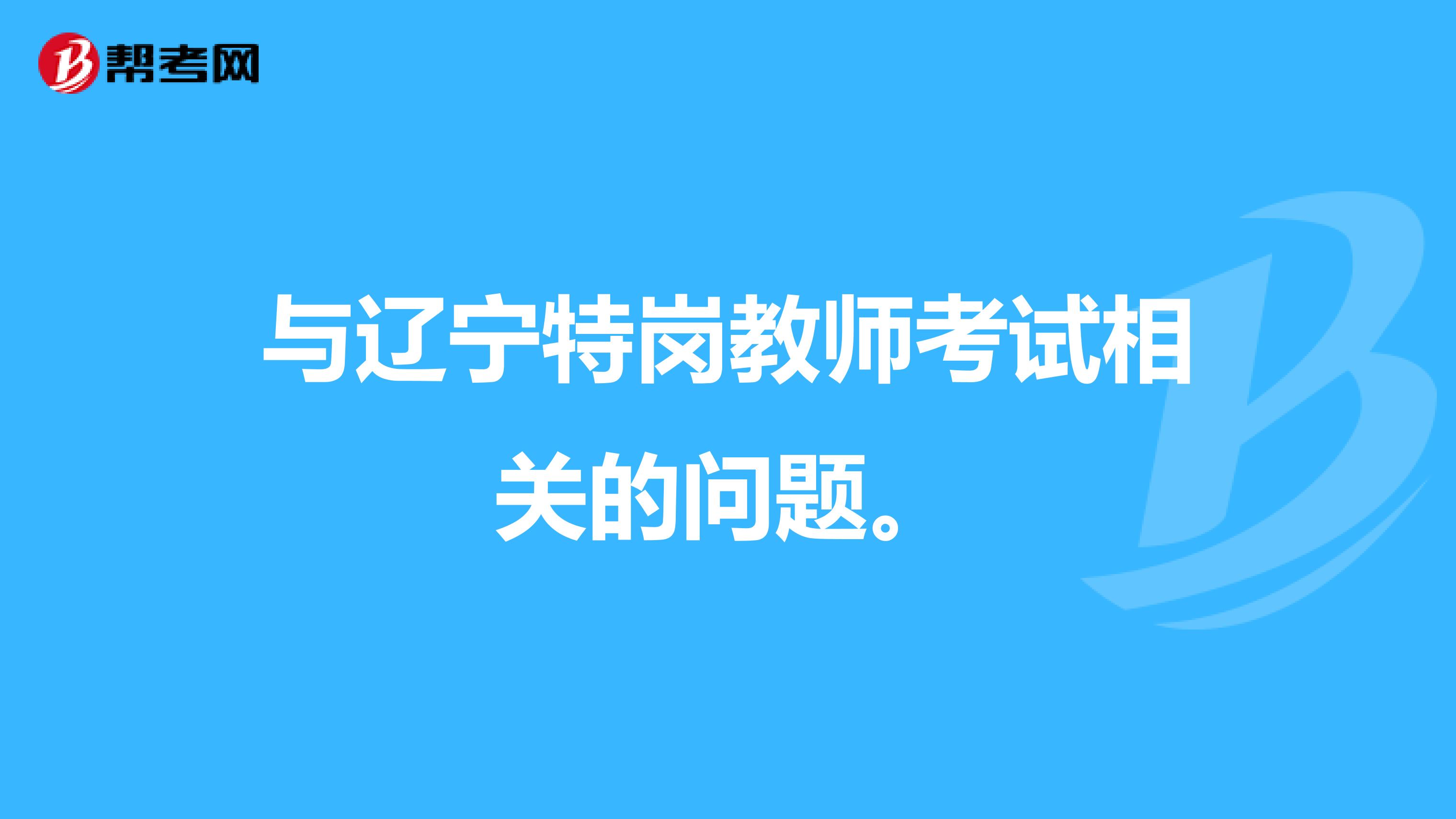 与辽宁特岗教师考试相关的问题。